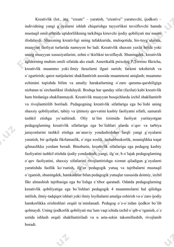 ntirishga xizmat qiladigan g`oyalarni yaratishda faollik ko`rsatish, ilg`or pedagogik yutuq va tajribalarni mustaqil o`rganish, shuningdek, hamkasblar bilan pedagogik yutuqlar xususida doimiy, izchil fikr almashish tajribasiga ega bo`lishga e`tibor qaratadi. odatda pedagoglarning kreativlik qobiliyatiga ega bo`lishlari pedagogik 4 muammolarni hal qilishga intilish, ilmiy-tadqiqot ishlari yoki ilmiy loyihalarni amalga oshirish va o`zaro ijodiy hamkorlikka erishishlari orqali ta`minlanadi. pedagog o`z-o`zidan ijodkor bo`lib qolmaydi. uning ijodkorlik qobiliyati ma`lum vaqt ichida izchil o`qib-o`rganish, o`z ustida ishlash orqali shakllantiriladi va u asta-sekin takomillashib, rivojlanib boradi. har qanday mutaxassisda bo`lgani kabi bo`lajak pedagoglarning kreativlik qobiliyatiga ega bo`lishlari uchun talabalik yillarida poydevor qo`yiladi va kasbiy faoliyatni tashkil etishda izchil rivojlantirib boriladi. bunda pedagogning o`zini o`zi ijodiy faoliyatga yo`naltirishi va bu faoliyatni samarali tashkil eta olishi muhim ahamiyatga ega. pedagog ijodiy faoliyatni tashkil etishda muammoli masalalarni echish, muammoli vaziyatlarni tahlil qilish, shuningdek, pedagogik xarakterdagi ijod mahsulotlarini yaratishga alohida e`tibor qaratishi zarur. muammoli masala va vaziyatlarni hal qilar ekan, pedagogning …