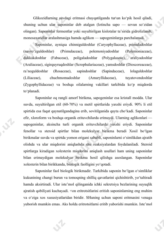 i qichishtirib, yo‘taltiradi hamda aksirtiradi. ular iste’mol qilinganida ichki sekretsiya bezlarining suyuqlik ajratish qobiliyati kuchayadi. +on eritrotsitlarini eritish saponinlarning eng muhim va o‘ziga xos xususiyatlaridan biridir. shuning uchun saponi eritmasini venaga yuborish mumkin emas. aks holda eritrotsitlarni eritib yuborishi mumkin. iste’mol qilingan ba’zi saponinlar kuchli zahar sifatida ta’sir qilishi mumkin. zaharli saponinlar sapotoksinlar deb ataladi. saponinlar tasnifi. saponinlar aglikonlarining kimyoviy tuzilishiga qarab ikki guruhga bo‘linadi. 1. sapogeninlari triterpenlarning unumlari bo‘lgan (pentatsiklik va tetratsiklik birikmalar) saponinlar. triterpen saponinlarning suvdagi eritmasi aksariyat kislotali sharoitga ega. triterpen pentatsiklik saponinlarning aglikoni sifatida ko‘p o‘simliklarda uchraydigan oleanol, ursol, glitsirretin kislotalar boshqalar, triterpen tetratsiklik saponinlarga jenshenda uchraydigan panaksodiol va panaksotriollar misol bo‘la oladi. 2. sapogeninlari siklopentanpergidrofenantrenning unumlari (steroid birikmalar) bo‘lgan saponinlar. steroid saponinlarning suvdagi eritmasi neytral reaksiyali bo‘ladi. steroid saponinlar tabiatda triterpen saponinlarga nisbatan kamroq tarqalgan bo‘lsada, ular ko‘proq va ancha chuqur o‘rganilgan. steroid saponinlarga misol qilib angishvonagul o‘simligining saponinlaridan tigonin (sapogenini - tigogenin) va digitonin …