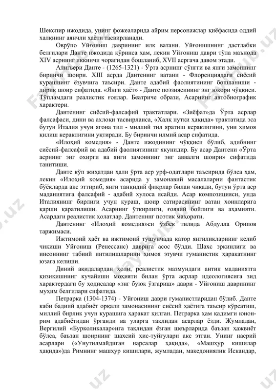 белгилари данте ижодида кўринса ҳам, лекин уйғониш даври тўла маънода xiv асрнинг иккинчи чорагидан бошланиб, xvii асргача давом этади. алигьери данте - (1265-1321) - ўрта асрнинг сўнгги ва янги замоннинг биринчи шоири. xiii асрда дантенинг ватани - флоренциядаги сиёсий курашнинг ёзувчига таъсири. данте адабий фаолиятининг бошланиши - лирик шоир сифатида. «янги ҳаёт» - данте поэзиясининг энг юқори чўққиси. тўпламдаги реалистик ғоялар. беатриче образи, асарнинг автобиографик характери. дантенинг сиёсий-фалсафий трактатлари. «зиёфат»да ўрта асрлар фалсафаси, дини ва ахлоқи тасвирланса, «халқ нутқи ҳақида» трактатида эса бутун италия учун ягона тил - миллий тил яратиш кераклигини, уни ҳимоя қилиш кераклигини уқтиради. бу биринчи илмий асар сифатида. «илоҳий комедия» - данте ижодининг чўққиси бўлиб, адибнинг сиёсий-фалсафий ва адабий фаолиятининг якунидир. бу асар дантени «ўрта асрнинг энг охирги ва янги замоннинг энг аввалги шоири» сифатида танитиши. данте кўп жиҳатдан ҳали ўрта аср урф-одатлари таъсирида бўлса ҳам, лекин «илоҳий комедия» асарида у замонавий масалаларни фантастик бўёқларда акс …