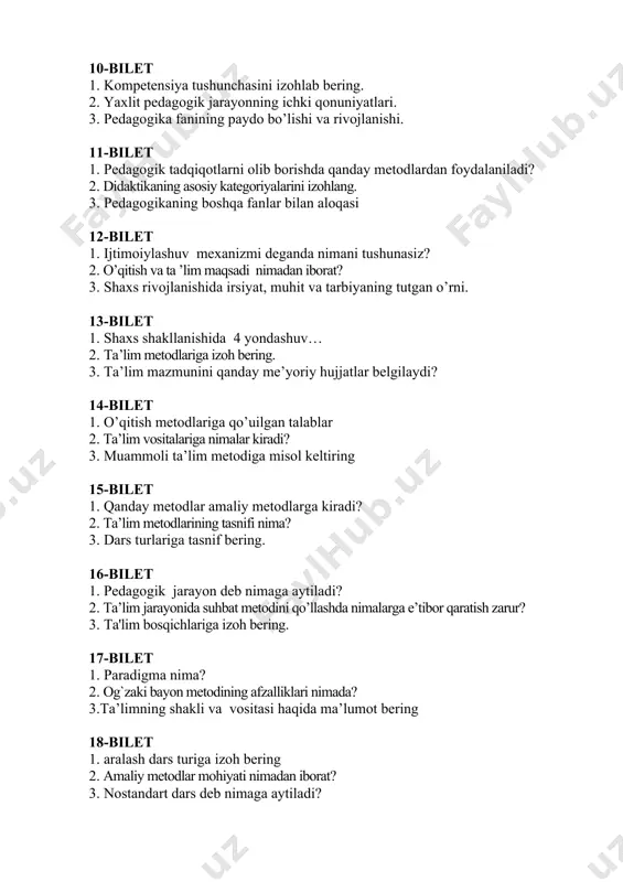 uhit va tarbiyaning tutgan o’rni. 13-bilet 1. shaxs shakllanishida 4 yondashuv… 2. та’lim metodlariga izoh bering. 3. ta’lim mazmunini qanday me’yoriy hujjatlar belgilaydi? 14-bilet 1. o’qitish metodlariga qo’uilgan talablar 2. ta’lim vositalariga nimalar kiradi? 3. muammoli ta’lim metodiga misol keltiring 15-bilet 1. qanday metodlar amaliy metodlarga kiradi? 2. ta’lim metodlarining tasnifi nima? 3. dars turlariga tasnif bering. 16-bilet 1. pedagogik jarayon deb nimaga aytiladi? 2. ta’lim jarayonida suhbat metodini qo’llashda nimalarga e’tibor qaratish zarur? 3. ta'lim bosqichlariga izoh bering. 17-bilet 1. paradigma nima? 2. og`zaki bayon metodining afzalliklari nimada? 3.ta’limning shakli va vositasi haqida ma’lumot bering 18-bilet 1. aralash dars turiga izoh bering 2. amaliy metodlar mohiyati nimadan iborat? 3. nostandart dars deb nimaga aytiladi? 19-bilet 1. ta’limning 5 ta paradigmasi haqida so’zlab bering 2. amaliy metodlar mohiyati nimadan iborat? 3. triz nima? 20-bilet 1. ta’lim qonuniyati deb nimaga aytiladi? 2. didaktik о’yinlar qanday maqsadda qo’llaniladi? 3. pisa xalqaro tadqiqoti …