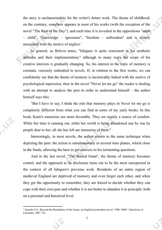 . speaking about ishiguro's novels, researchers also note the close connection of the personal experience of the characters with the historical and the author's constant interest in history. thus, exploring the writer's early novels, pavlova notes: "the depiction of history on the eve and after important events is a distinctive feature of k. ishiguro's novels." at the same time, it is important that ishiguro is not interested in historical events as such, but in how they affect the lives of people who are not personally involved in these events (this approach is a characteristic feature of modern literature – this issue is discussed in more detail in the paragraph "ishiguro's novels in the context of modern english literature"). in the context of the question of the meaning and purpose of history, it turns out to be interesting to solve the question of the historical relevance of the events of the …