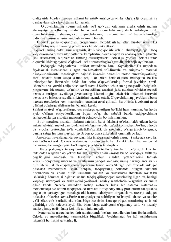 aktab hujjatlarini o`rganish,o`quvchilar ishlarini o`rganish,suhbat va anketalar o`tkazish, ilmiy pedagogik tadqiqot metodlari jumlasiga kiradi.so`nggi vaqtlarda matematik va kibernetik metodlardan,shuningdek modellashtirish metodlaridan foydalanish qayd qilinmoqda. boshlang`ich matematika o`qitish metodikasida butun pedagogik tadqiqotlarda qo`llaniladigan metodlarning o`zidan foydalaniladi. kuzatish metodi – odatdagi sharoitda kuzatish natijalarini tegishlicha qayd qilish bilan pedagogik protsessni bevosita maqsadga yo`naltirilgan holda idrok qilishdan iborat.kuzatish metodidan o`quv tarbiya ishining u yoki bu sohasida ishning qanday borayotganini o`rganish uchun foydalaniladi.bu metod o`qituvchi va o`quvchilarning faoliyatlari haqida majbur qilinmagan tabiiy sharoitda faktik material to`plash imkonini beradi.bu metodning asosiy afzalligi shundan iboratki,u pedagogik hayotning bevosita manzarasini tasavvur qilish imkonini beradi. kuzatish jarayonida tadqiqotchi o`quv protsessining odatdagi borishiga aralashmaydi.kuzatish aniq maqsadni, ko`zlangan plan asosida uzoq yoki yaqin vaqt oralig`ida davom etadi.kuzatishning borishi,faktlar,sodir bo`layotgan voqealar,jihozlar kuzatishlar kundaligiga badiqqat qayd qilib boriladi.kuzatish tutash yoki tanlama bo`lishi mumkin. tutash kuzatishda kengroq olingan hodisa(masalan,matematika darslarida kichik yoshdagi o`quvchilarning bilish faoliyatlari) tanlama kuzatishda kichik-kichik hajmdagi hodisalar (masalan,matematika darslarida o`quvchilarning …