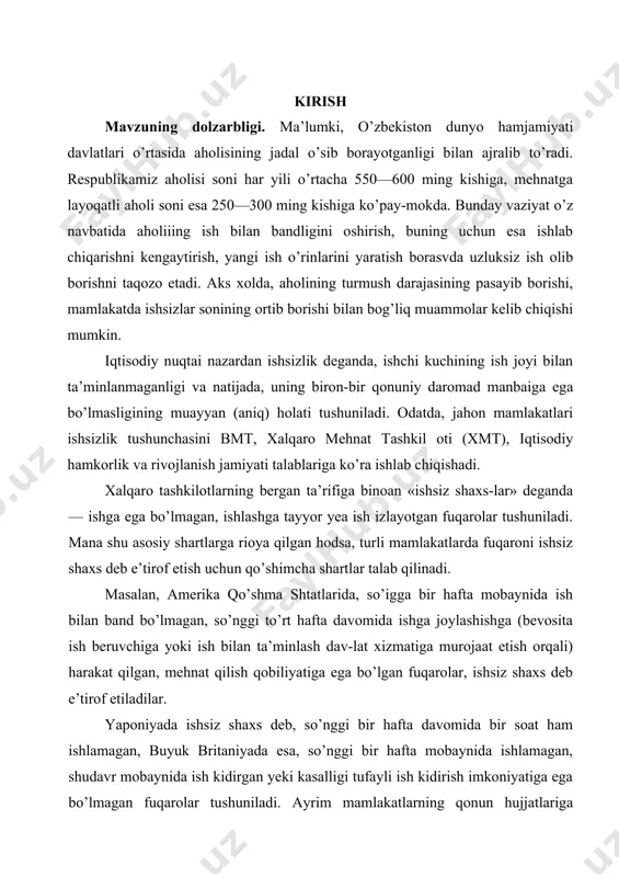 tushuncha 1.1. ishsizlik haqida umumiy tushunchalar ishsizlik va u bilan bog’liq muammolar mehnat bozoridagi ijtimoiy-iqtisodiy mehnat munosabatlarining asosiy mazmunini tashkil qiladi. ishsizlik muammosini o’rganishdan asosiy maqsad aholining ish bilan bandligini yaxshilash orqali mamlakat ishlab chiqarishini kengaytirish va aholi turmush darajasini yanada yaxshilashga aloqador tadbirlar ishlab chiqishdan iborat. jamiyatdagi ishsizlik darajasini pasaytirish uchun qo’shimcha ishchi o’rinlarini yaratish, ularni ishga tushirish aholining tabiiy o’sishidan orqada qolmasligi kerak. ma’lumki, o’zbekiston dunyo hamjamiyati davlatlari o’rtasida aholisining jadal o’sib borayotganligi bilan ajralib turadi. mamlakat aholisining soni har yili o’rtacha 250-300 ming kishiga, mehnatga layoqatli aholi soni esa 150-180 ming kishiga ko’paymoqda. bunday vaziyat o’z navbatida aholining ish bilan bandligini oshirish, buning uchun esa ishlab chiqarishni kengaytirish, yangi ish o’rinlarini yaratish borasida uzluksiz ish olib borishni taqozo etadi. aks holda, aholining turmush darajasining pasayib borishi, mamlakatda ishsizlar sonining ortib borishi bilan bog’liq muammolar kelib chiqishi mumkin. ishsizlik - ishchi kuchining (iqtisodiy faol aholining) bir qismi bo’lib, …
