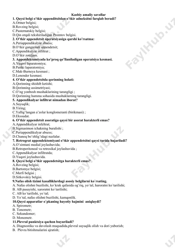 ishi; b.qorinning assimetriyasi; c.o’ng yonbosh mushaklarining tarangligi ; d.qorinning hamma sohasida mushaklarning tarangligi. 5. appendikulyar infiltrat nimadan iborat? a.suyuqlik; b.yiring; c.yallig’langan a’zolar konglomeranti (birikmasi) ; d.ekssudat. 6. o’tkir appendetsit asoratiga qaysi bir asorat harakterli emas? a.appendikulyar infeltrat; b.sigmasimon ichakning buralishi ; c.periappendikulyar absess; d.chanoq bo’shlig’idagi nazlalar. 7. retrograt appendektomiyani o’tkir appendetsitni qaysi turida bajariladi? a.o’simtani medial joylashuvida; b.retroperitoneal va retrosikal joylashuvida ; c.appendikulyar infiltratda; d.yuqori joylashuvida. 8. qaysi belgi o’tkir appendetsitga harakterli emas? a.rovzing belgisi; b.bartomye belgisi; c.merfi belgisi ; d.sitkovskiy belgisi. 9.nafas olish tizimi kasalliklardagi asosiy belgilarni ko`rsating. a. nafas olishni buzilishi, ko`krak qafasida og’riq, yo`tal, haroratni ko`tarilishi; b. ab pasayishi, xaroratni ko`tarilishi; c. ab ko`tarilishi, yo`tal; d. yo`tal, nafas olishni buzilishi, kamqonlik. 10.qaysi apparatlar o`pkaning hayotiy hajmini aniqlaydi? a. spirometr; b. tonometr; c. sekundomer; d. monometr. 11.plеvrаl punktsiya qаchоn buyurilаdi? a. diаgnоstikа vа dаvоlаsh mаqsаdidа,plеvrаl suyuqlik оlish vа dоri yubоrish; b. plеvrа bitishmаlаrini аjrаtish; c. brоnxlаrdаn bаlg`аmni so`rib …
