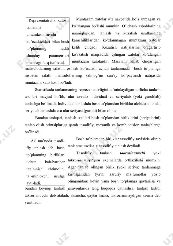 lohida, seriyalab tanlashda esa ular seriyasi (guruhi) bilan olinadi. bundan tashqari, tanlash usullari bosh to’plamdan birliklarini (seriyalarini) tanlab olish printsiplariga qarab tasodifiy, mexanik va kombinatsion tanlashlarga bo’linadi. asl ma’noda tasodi-fiy tanlash deb, bosh to’plamning birliklari uchun bab-barobar tanla-nish ehtimolini ta’-minlovchi usulga ayti-ladi. bosh to’plamdan birliklar tasodifiy ravishda olinib tanlanma tuzilsa, u tasodifiy tanlash deyiladi. tasodifiy tanlash takrorlanuvchi yoki takrorlanmaydigan sxemalarda o’tkazilishi mumkin. agar tanlab olingan birlik (yoki seriya) tanlanmaga kiritilganidan (ya’ni zaruriy ma’lumotlar yozib olinganidan) keyin yana bosh to’plamga qaytarilsa va bundan keyingi tanlash jarayonlarida teng huquqda qatnashsa, tanlash tartibi takrorlanuvchi deb ataladi, aksincha, qaytarilmasa, takrorlanmaydigan sxema deb yuritiladi. mexanik tanlash deb bosh to’plam bir-liklarini ma’lum tartibda yozib chiqib, so’ngra belgilangan oraliqlarda bitta-dan birliklarni tanlab olishga ayti-ladi. bosh to’plamdan birliklar (yoki seriyalar) ma’lum oraliqlarda tanlab olinsa va tanlanmaga kiritilsa bunday usul mexanik tanlash deb ataladi. oraliq kengligi (i) bosh to’plam hajmini (n) tanlanma hajmiga (n) bo’lish yo’li bilan aniqlanadi, ya’ni …