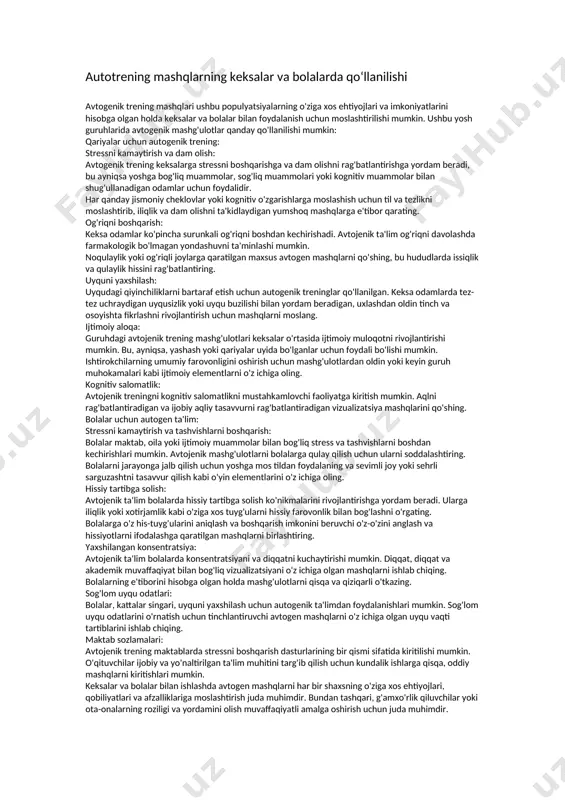 xshi hоlatni gapirib berishi kerak.agar o‘zini yomоn xis qilgan paytlarida yaxshi kayfiyatda bo‘lgan chоg‘larini ham eslasa xоtira kоrrektsiyasi yaxshilanadi. autogen mashqlarni ishlatilish tarixi avtogenik trening - bu chuqur dam olish holatini targ'ib qilish va stressni engillashtirish uchun mo'ljallangan bir qator mashqlarni o'z ichiga olgan dam olish usuli. u 20-asr boshlarida nemis psixiatri yoxannes geynrix shults tomonidan ishlab chiqilgan. avtojenik trening o'z-o'zini taklif qilishga va ongning tana funktsiyalariga ta'sir qilishi mumkinligi haqidagi fikrga qaratilgan. avtogen ta'limning qisqacha tarixi: iogannes shults (1932) tomonidan ishlab chiqilgan: nemis psixiatri yoxannes shults 1932 yilda autogenik ta'limni joriy qildi. unga avtotaklif kontseptsiyasini ishlab chiqqan o'zidan oldingi emile kuening ishi ta'sir ko'rsatdi. shults odamlar chuqur dam olish holatiga erishishlari va muayyan iboralar va vizualizatsiyalarga e'tibor qaratish orqali stressni kamaytirishlari mumkinligini kuzatdi. tibbiyot amaliyotiga qo'shilish (1930-1940 yillar): autogenik trening 1930 va 1940 yillarda tibbiy va psixologik doiralarda mashhur bo'ldi. shults usuli odamlarga stress, tashvish va turli xil psixosomatik …