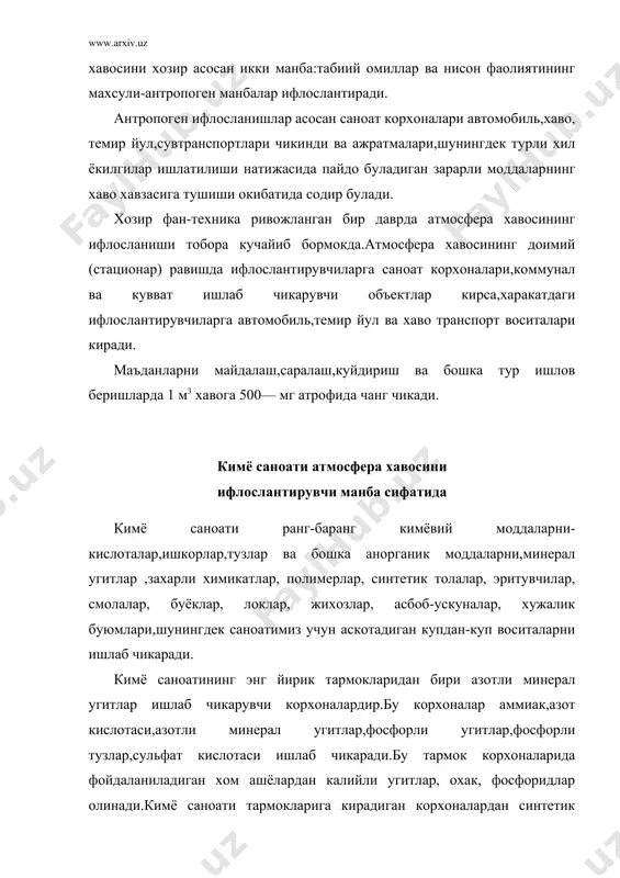 ий кокс газидан фойдаланилади.саноат микёсида аммиак олиш жараёнида атмосфера хавоси корхоналардан чикадиган ис гази,аммиак ва метан каби тажовузкор омиллар билан ифлосланади. 1 тонна аммиак ишлаб чикаришда хосил буладиган чикиндилар аммиак‑100 кг, метан‑45 кг, ис гази‑100 кг, булиши кайд килинган.шунингдек, бошка регенерация цехларида аммиак‑105 кг,метан‑45 кг микдорида ажралиб чикиш,атмосфера хавосини булгайди. 50— % ли азот кислотаси ишлаб чикаришда аммиак катализаторлар воситасида азот оксидига айлантирилади ва сув билан абсорбция килинади. мазкур жараён 3.7, 7.3 ва 9 атмосфера босимида кечади.азот кислотаси ишлаб чикаришда хавога азот кислотасининг буги учиб чикади.хисобларга караганда,ишлаб чикарилган 1 тонна махсулотга 25—,5 кг чикинди тугри келади. фосфорли (суперфосфат, фосфат аммоний) ва мураккаб угитларни (аммофоска, нитрофоска) ишлаб чикариш жараёнида суперфосфат,фторли бирикмалар чанги пайдо булади, шунингдек аммиак,олтингугурт,азот оксиди,ис гази ва фосфорли бирикмаларнинг чанги атмосфера хавосига ажралиб чикади, улар купинча рухсат этиладиган микдордан куп булади.чикиндиларнинг хавога таркалиш радиуси 5 км ва ундан хам зиёд булиши мумкин.одатда чикинди,тажовузкор омиллар билан ифлосланишнинг энг купи 2— …
