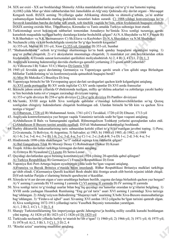 k (100 yil) farq bor? 1) x.kolumb ekspeditsiyasining boshlanishi; 2) “yengilmas armada”ning mag‘lub bo‘lishi; 3) braziliyaning kashf etilishi; 4) avstraliyaning kashf etilishi; 5) “ost-indiya” kompaniyasining tuzilishi; 6) atlantika orqali hindistonga boradigan dengiz yo‘lining kashf etilishi a) 3, 5 b) 5, 6 c) 4, 5 d) 1, 2 16. andijonda dukchi eshon qo‘zg‘oloni ko‘tarilgan vaqtda turkiston general-gubernatori bo‘lgan shaxsni aniqlang. a) n.korolkov b) a.kuropatkin c) s.duxovskoy d) a.vrevskiy 17. 1941-45-yillar oralig‘ida o‘zbekiston hududida qurilgan zavodlar to‘g‘ri ko‘rsatilgan javobni toping. 1) xilkovo zement zavodi; 2) quvasoy kimyo zavodi; 3) quvasoy zement zavodi; 4) qo‘qon superfosfat zavodi; 5) bekobod metallurgiya zavodi; 6) farg‘ona gidroliz zavodi a) 1, 3, 4, 6 b) 2, 4, 5, 6 c) 3, 4, 5, 6 d) 1, 2, 3, 4 18. 1933-yilda aqshda sanoatni davlat tomonidan boshqarish tizimining joriy etilishiga olib kelgan qonunni aniqlang. a)“halol raqobatchilik to‘g‘risida” b)“sanoatda davlat boshqaruvi va sanatsiya haqida” c)“sanoatni qayta tiklash haqida” d)“sanoatni …