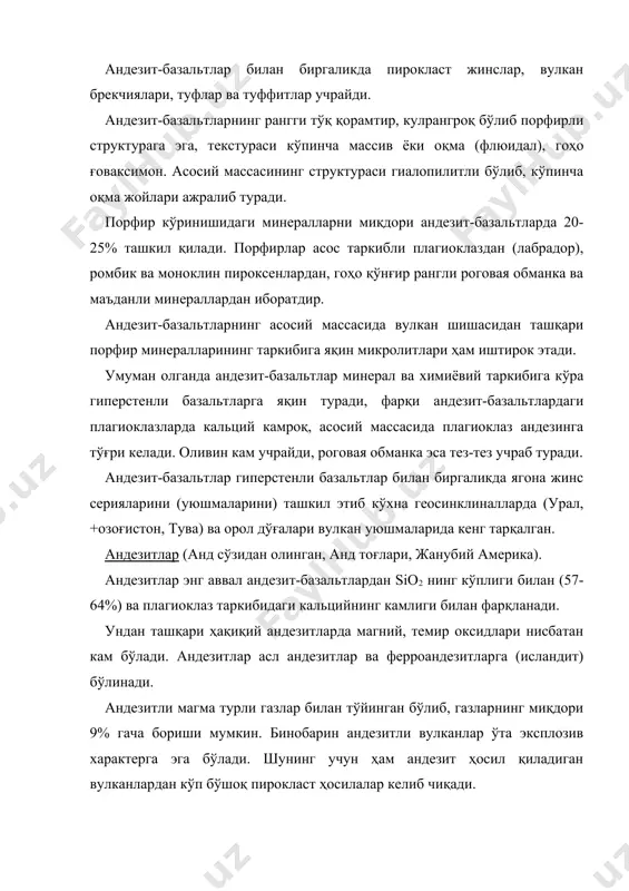 анортоклаз ва кварц минераллари ҳам иштирок этади. андезитлар таркибида иштирок этган рангли минералларнинг турларига қараб икки пироксенли, ягона пироксенли, слюдали, пироксен-роговая обманкали турлари мавжуд. андезитларда кўпинча турли жинс қўшимталари кузатилади. улар орасида гомеоген (андезит магмасининг ер пўсти чуқур қисмида қотишидан ҳосил бўлган) ва ксеноген (ўзга жинс) қўшимталари маълум. андезитларнинг ўзгарган хилларини палеотип андезит деб аталади. андезитларнинг ётиш шакллари ҳилма хил бўлиб, кўпинча қоплама, оқма, интрузив уюмлар, гумбаз ва дайка ҳолида учрайди. булардан ташқари андезит магмаси, пирокласт, субвулкан ва экструзив жинсларни ҳам ҳосил қилади. лава оқмалари базальт оқмаларидан қисқароқ, қалинлиги катта бўлиб, узунлиги одатда 10 км дан ошмайди. субвулкан жинслар ер юзасидан 1-2 км чуқурликда магманинг қотишидан таркиб топиб шток, дайка, лакколит шакллар ҳосил қилади. андезитлар пироксласт маҳсулотларга жуда сероб бўлади. гоҳо отилиб чиққан материаллари 70-90% ни ташкил этади. бунга мисол қилиб безўмяннўй, шевелуч (камчатка) ва катмай вулканлари мисол бўла олади. ўрта ишқорли вулканик жинслар бу гуруҳга трахиандезитлар, трахитлар, кварцли трахитлар …