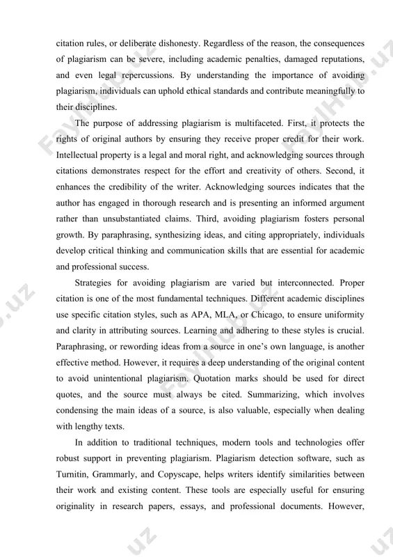 onesty. regardless of the reason, the consequences of plagiarism can be severe, including academic penalties, damaged reputations, and even legal repercussions. by understanding the importance of avoiding plagiarism, individuals can uphold ethical standards and contribute meaningfully to their disciplines. the purpose of addressing plagiarism is multifaceted. first, it protects the rights of original authors by ensuring they receive proper credit for their work. intellectual property is a legal and moral right, and acknowledging sources through citations demonstrates respect for the effort and creativity of others. second, it enhances the credibility of the writer. acknowledging sources indicates that the author has engaged in thorough research and is presenting an informed argument rather than unsubstantiated claims. third, avoiding plagiarism fosters personal growth. by paraphrasing, synthesizing ideas, and citing appropriately, individuals develop critical thinking and communication skills that are essential for academic and professional success. strategies for avoiding plagiarism are varied but interconnected. …