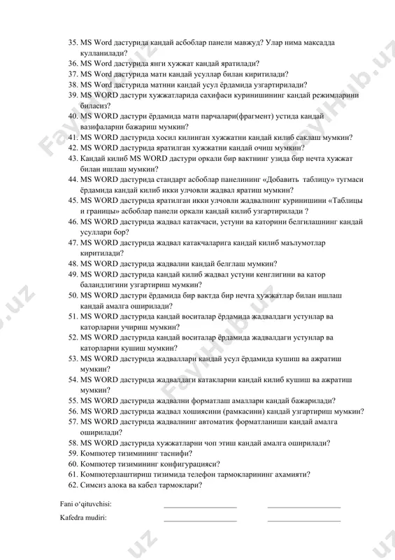 ри? 33. тармокда файллар ва папкалар алмашуви? 34. ms word дастур ойнаси кандай элементлардан ташкил топган? улар нима максатда кулланилади? 35. ms word дастурида кандай асбоблар панели мавжуд? улар нима максадда кулланилади? 36. ms word дастурида янги хужжат кандай яратилади? 37. ms word дастурида матн кандай усуллар билан киритилади? 38. ms word дастурида матнни кандай усул ёрдамида узгартирилади? 39. ms word дастури хужжатларида сахифаси куринишининг кандай режимларини биласиз? 40. ms word дастури ёрдамида матн парчалари(фрагмент) устида кандай вазифаларни бажариш мумкин? 41. ms word дастурида хосил килинган хужжатни кандай килиб саклаш мумкин? 42. ms word дастурида яратилган хужжатни кандай очиш мумкин? 43. кандай килиб ms word дастури оркали бир вактнинг узида бир нечта хужжат билан ишлаш мумкин? 44. ms word дастурида стандарт асбоблар панелининг «добавить таблицу» тугмаси ёрдамида кандай килиб икки улчовли жадвал яратиш мумкин? 45. ms word дастурида яратилган икки улчовли жадвалнинг куринишини «таблицы и границы» асбоблар панели оркали кандай …