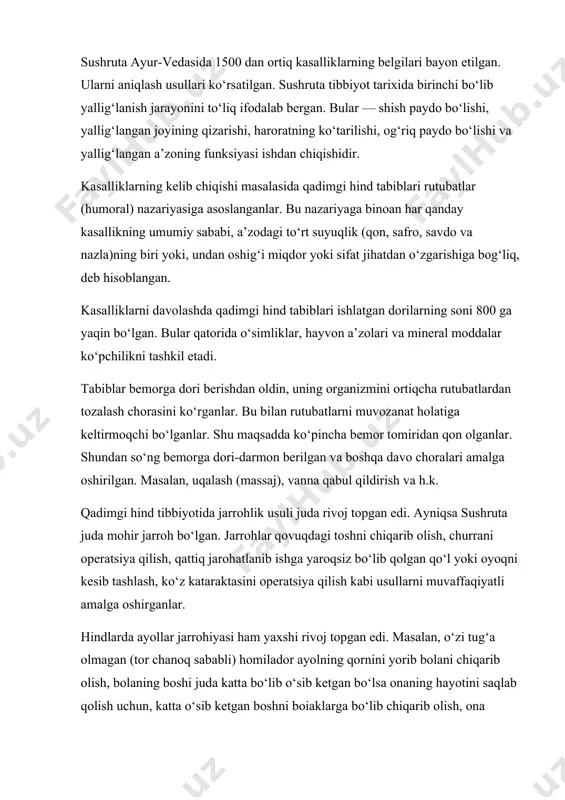 ni to‘liq ifodalab bergan. bular — shish paydo bo‘lishi, yallig‘langan joyining qizarishi, haroratning ko‘tarilishi, og‘riq paydo bo‘lishi va yallig‘langan a’zoning funksiyasi ishdan chiqishidir. kasalliklarning kelib chiqishi masalasida qadimgi hind tabiblari rutubatlar (humoral) nazariyasiga asoslanganlar. bu nazariyaga binoan har qanday kasallikning umumiy sababi, a’zodagi to‘rt suyuqlik (qon, safro, savdo va nazla)ning biri yoki, undan oshig‘i miqdor yoki sifat jihatdan o‘zgarishiga bog‘liq, deb hisoblangan. kasalliklarni davolashda qadimgi hind tabiblari ishlatgan dorilarning soni 800 ga yaqin bo‘lgan. bular qatorida o‘simliklar, hayvon a’zolari va mineral moddalar ko‘pchilikni tashkil etadi. tabiblar bemorga dori berishdan oldin, uning organizmini ortiqcha rutubatlardan tozalash chorasini ko‘rganlar. bu bilan rutubatlarni muvozanat holatiga keltirmoqchi bo‘lganlar. shu maqsadda ko‘pincha bemor tomiridan qon olganlar. shundan so‘ng bemorga dori-darmon berilgan va boshqa davo choralari amalga oshirilgan. masalan, uqalash (massaj), vanna qabul qildirish va h.k. qadimgi hind tibbiyotida jarrohlik usuli juda rivoj topgan edi. ayniqsa sushruta juda mohir jarroh bo‘lgan. jarrohlar qovuqdagi toshni chiqarib olish, …