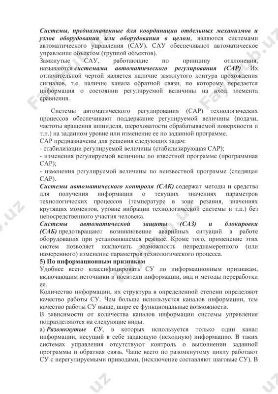 лняет конкретные функции. 4) по функциональному признаку все системы управления подразделяются на четыре класса: а) системы для координации работы механизмов; б) системы регулирования параметров технологических процессов; в) системы автоматического контроля; г) системы автоматической защиты и блокировки. системы, предназначенные для координации отдельных механизмов и узлов оборудования или оборудования в целом, являются системами автоматического управления (сау). сау обеспечивают автоматическое управление объектом (группой объектов). замкнутые сау, работающие по принципу отклонения, называются системами автоматического регулирования (сар). их отличительной чертой является наличие замкнутого контура прохождения сигналов, т.е. наличие канала обратной связи, по которому передается информация о состоянии регулируемой величины на вход элемента сравнения. системы автоматического регулирования (сар) технологических процессов обеспечивают поддержание регулируемой величины (подачи, частоты вращения шпинделя, шероховатости обрабатываемой поверхности и т.п.) на заданном уровне или изменение ее по заданной программе. сар предназначены для решения следующих задач: - стабилизации регулируемой величины (стабилизирующая сар); - изменения регулируемой величины по известной программе (программная сар); - изменения регулируемой …