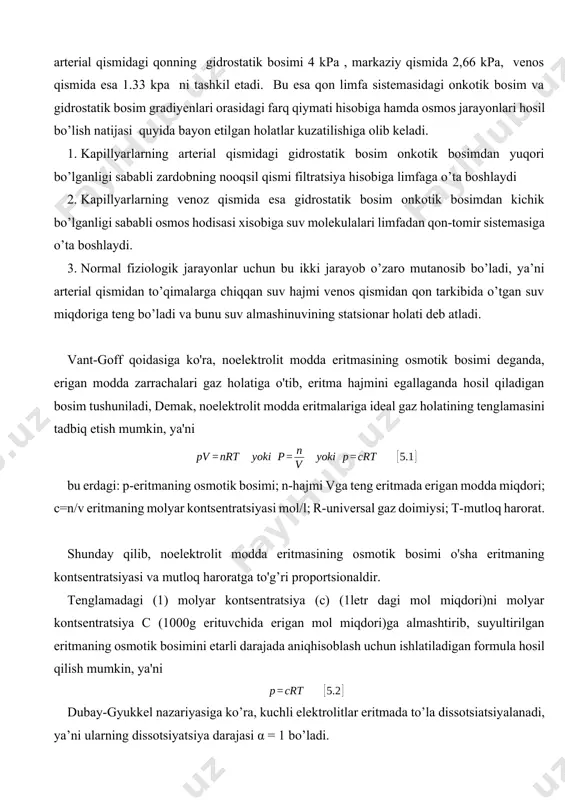 tatik bosimi 4 kpa , markaziy qismida 2,66 kpa, venos qismida esa 1.33 kpa ni tashkil etadi. bu esa qon limfa sistemasidagi onkotik bosim va gidrostatik bosim gradiyenlari orasidagi farq qiymati hisobiga hamda osmos jarayonlari hosil bo’lish natijasi quyida bayon etilgan holatlar kuzatilishiga olib keladi. 1. kapillyarlarning arterial qismidagi gidrostatik bosim onkotik bosimdan yuqori bo’lganligi sababli zardobning nooqsil qismi filtratsiya hisobiga limfaga o’ta boshlaydi 2. kapillyarlarning venoz qismida esa gidrostatik bosim onkotik bosimdan kichik bo’lganligi sababli osmos hodisasi xisobiga suv molekulalari limfadan qon-tomir sistemasiga o’ta boshlaydi. 3. normal fiziologik jarayonlar uchun bu ikki jarayob o’zaro mutanosib bo’ladi, ya’ni arterial qismidan to’qimalarga chiqqan suv hajmi venos qismidan qon tarkibida o’tgan suv miqdoriga teng bo’ladi va bunu suv almashinuvining statsionar holati deb atladi. vant-goff qoidasiga ko'ra, noelektrolit modda eritmasining osmotik bosimi deganda, erigan modda zarrachalari gaz holatiga o'tib, eritma hajmini egallaganda hosil qiladigan bosim tushuniladi, demak, noelektrolit modda eritmalariga ideal gaz holatining …