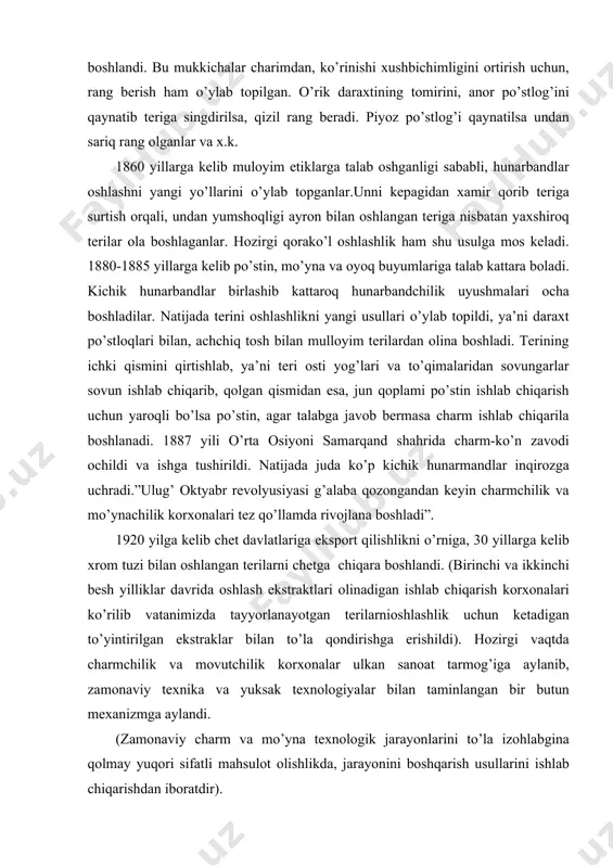 natijada juda ko’p kichik hunarmandlar inqirozga uchradi.”ulug’ oktyabr revolyusiyasi g’alaba qozongandan keyin charmchilik va mo’ynachilik korxonalari tez qo’llamda rivojlana boshladi”. 1920 yilga kelib chet davlatlariga eksport qilishlikni o’rniga, 30 yillarga kelib xrom tuzi bilan oshlangan terilarni chetga chiqara boshlandi. (birinchi va ikkinchi besh yilliklar davrida oshlash ekstraktlari olinadigan ishlab chiqarish korxonalari ko’rilib vatanimizda tayyorlanayotgan terilarnioshlashlik uchun ketadigan to’yintirilgan ekstraklar bilan to’la qondirishga erishildi). hozirgi vaqtda charmchilik va movutchilik korxonalar ulkan sanoat tarmog’iga aylanib, zamonaviy texnika va yuksak texnologiyalar bilan taminlangan bir butun mexanizmga aylandi. (zamonaviy charm va mo’yna texnologik jarayonlarini to’la izohlabgina qolmay yuqori sifatli mahsulot olishlikda, jarayonini boshqarish usullarini ishlab chiqarishdan iboratdir). jarayonni murakkabligi, bu jarayon natijasida hosil bo’lgan mahsulot yuqori molikulyar, har xil funksiyali guruhlardan tashkil topgan organik birikmalari (oqsildan) tashkil topgandir. charm va mo’yna ishlab chiqarish jarayonlarida oqsil har xil kimyoviy dorivorlarni ta’siriga duch kelib, sifati o’zgaradi va aniq to’liq bir xususiyatni egallaydi. (charm va mo’yna) texnologiyasi …