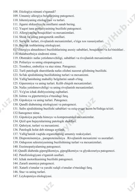 patogenezi . 105. etiologik omillar va ularning xususiyatlari. 106.gipervolemiyaning etiologiyasi va turlari . 107. jigar komasi va uning patogenezi. 108. etiologiya nimani o'rganadi? 109. umumiy allergiya belgilarining patogenezi. 110. ishemiyaning etiologiyasi va turlari. 111. jigarni shikastlovchi omillarni sanab bering. 112. yuqori tana perfuziyasining buzilishi patogenezi. 113. allergiyaning bosqichlari va mexanizmlari. 114. shish va uning patogenetik omillari. 115. sariqlik: turlari, rivojlanish mexanizmlari, o'ziga xos xususiyatlari. 116. buyrak toshlarining etiologiyasi. 117.energiya almashinuvi buzilishlarining asosiy sabablari, bosqichlari va ko'rinishlari . 118.malabsorbsiya sindromi nima . 119. obstruktiv nafas yetishmovchiligi, sabablari va rivojlanish mexanizmlari. 120. poliuriya va uning etiopatogenezi . 121. tromboz, emboliya va staz nima. patogenez. 122. turli patologik sharoitlarda nafas olishni nazorat qilishning buzilishi. 123. so'lak ajralishining buzilishining turlari va mexanizmi. 124. yallig'lanishning mahalliy belgilarini sanab o'ting. 125. giperemiya va uning turlari. kelib chiqish mexanizmlari. 126. nafas yetishmovchiligi va uning rivojlanish mexanizmlari. 127. yo'g'on ichak disbiyozining oqibatlari. 128. isitma va gipertermiya o'rtasidagi farq. …