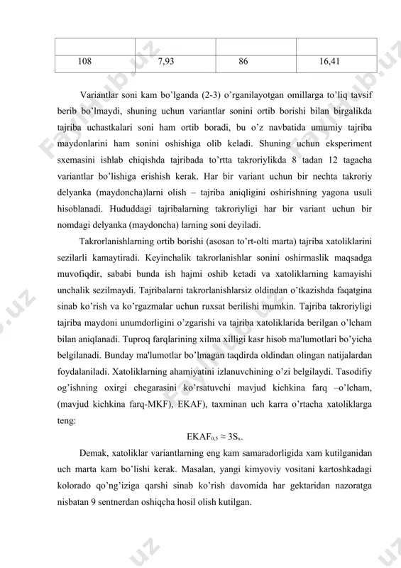 il xatoliklarning eng oxirgi chegarasi hisoblanadi, bunday holatda yangi kimyoviy vosita hosil miqdoriga ta'sir qilmagan deb hisoblanadi va bu yangi kimyoviy vositani ishlab chiqarishga tavsiya etilmaydi. o’simliklarni himoya qilish bo’yicha olib borilayotgan izlanishlarda tajribaning nisbiy xatoliklari (sx %) kam bo’lishiga harakat qilinadi. mobodo, entomologik, fitapatologik izlanishlarda hamda begona o’tlarga qarshi kurash bo’yicha olib borilayotgan tajribalarda nisbiy xatoliklar kutilganidan oshib ketsa buni sababini o’rganish va keyingi tajribalarda bu xatoliklarni oshib ketish sabablarini bilib olish lozim. ko’pincha izlanishlarni usulik ko’rsatmalarga binoan to’g’ri bajarish davomida o’tkazilgan eksperiment natijalari ma'lumotlaridan aniq xulosa chiqarmaslik kerak. sababi, tajriba xatoliklari kutilayotgan miqdoriy darajalarni oshirib yuboradi. shuning uchun izlanishlarni rejalashtirishda kutilayotgan tajriba xatoliklari oldindan, tajribani joylashtirish va o’tkazishdan oldin aniqlanadi, bunda hosilning kasriy hisobi, tajriba natijalari va ekinning teng ekilganligi to’g’risidagi ma'lumotlardan ham foydalaniladi. buning uchun hosilning o’zgaruvchanlik kriteriyasi sifatida quyidagi o’rtacha kvadrat (standart) og’ish formulasidan foydalaniladi: bunda, s - o’rtacha kvadrat (standart) og’ish; ∑ - yig’indi belgisi; …