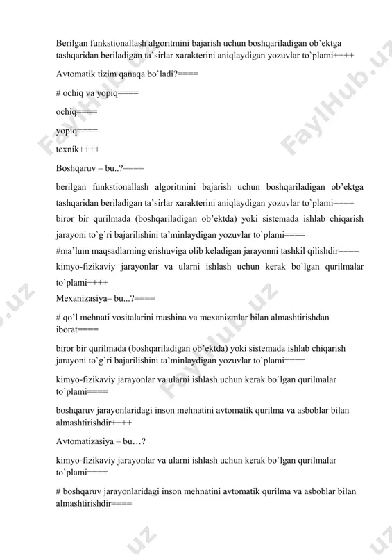 hini ta’minlaydigan yozuvlar to`plami==== #ma’lum maqsadlarning erishuviga olib keladigan jarayonni tashkil qilishdir==== kimyo-fizikaviy jarayonlar va ularni ishlash uchun kerak bo`lgan qurilmalar to`plami++++ mexanizasiya– bu...?==== # qo’l mehnati vositalarini mashina va mexanizmlar bilan almashtirishdan iborat==== biror bir qurilmada (boshqariladigan ob’ektda) yoki sistemada ishlab chiqarish jarayoni to`g`ri bajarilishini ta’minlaydigan yozuvlar to`plami==== kimyo-fizikaviy jarayonlar va ularni ishlash uchun kerak bo`lgan qurilmalar to`plami==== boshqaruv jarayonlaridagi inson mehnatini avtomatik qurilma va asboblar bilan almashtirishdir++++ avtomatizasiya – bu…? kimyo-fizikaviy jarayonlar va ularni ishlash uchun kerak bo`lgan qurilmalar to`plami==== # boshqaruv jarayonlaridagi inson mehnatini avtomatik qurilma va asboblar bilan almashtirishdir==== boshqaruv jarayonlaridagi inson mehnatini avtomatik qurilma va asboblar bilan almashtirishdir==== qo’l mehnati vositalarini mashina va mexanizmlar bilan almashtirishdan iborat++++ avtomatik boshqaruv tizimi (abt)-…?==== maxsus regulyator yoki reguyatorlar yordamida tashqi ta’sirsiz, rostlovchi obektda ro’y beruvchi jarayonlarni tavsiflovchi bir yoki bir nechta fizik qiymatlami mo’tadil, o’zgarmas qiymatda ushlab turadi==== reguyatorlar yordamida tashqi ta’sirsiz, rostlovchi obektda ro’y beruvchi jarayonlarni tavsiflovchi …