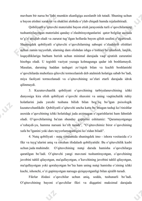 ichki holatidagi juda arzimagan o’zgarishlarini ham fahmlab oladi. o’quvchilarning ba'zan shunday gaplarini eshitamiz: "qaramayotganga o’xshaydi-yu, hamma narsani ko’rib turadi", "o’qituvchimiz biror o’quvchining xafa bo’lganini yoki dars tayyorlamaganligini ko’zidan biladi". 4. nutq qobiliyati - nutq yordamida shuningdеk imo - ishora vositasida o’z fikr va tuyg’ularini aniq va ravshan ifodalash qobiliyatidir. bu o’qituvchilik kasbi uchun juda muhimdir. o’qituvchining nutqi darsda hamisha o’quvchilarga qaratilgan bo’ladi. o’qituvchi yangi mavzuni tushuntirayotgan, o’quvchining javobini tahlil qilayotgan, ma'qullayotgan, o’kuvchining javobini tahlil qilayotgan, ma'qullayotgan yoki qoralayotgan bo’lsa ham uning nutqi hamisha o’zining ichki kuchi, ishonchi, o’zi gapirayotgan narsaga qiziqayotganligi bilan ajralib turadi. fikrlar ifodasi o’quvchilar uchun aniq, sodda, tushunarli bo’ladi. o’qituvchining bayoni o’quvchilar fikri va diqqatini maksimal darajada faollashtirishga qaratiladi. o’qituvchi o’quvchilar oldiga savollar qo’yib ularni asta - sеkin to’g’ri javob bеrishga olib boradi, o’quvchining diqqatini ishga soluvchi hamda fikrini faollashtiruvchi so’z va iboralar qo’llaniladi. o’qituvchi uzundan uzoq jumlalar, murakkab so’z birikmalari, qiyin, tumtoq iboralarni qo’llashdan qochadi. o’rinli …