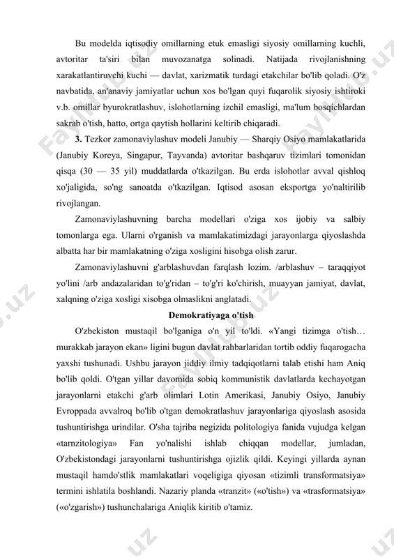 sobiq kommunistik davlatlarda kechayotgan jarayonlarni etakchi g'arb olimlari lotin amerikasi, janubiy osiyo, janubiy evroppada avvalroq bo'lib o'tgan demokratlashuv jarayonlariga qiyoslash asosida tushuntirishga urindilar. o'sha tajriba negizida politologiya fanida vujudga kelgan «tarnzitologiya» fan yo'nalishi ishlab chiqqan modellar, jumladan, o'zbekistondagi jarayonlarni tushuntirishga ojizlik qildi. keyingi yillarda aynan mustaqil hamdo'stlik mamlakatlari voqeligiga qiyosan «tizimli transformatsiya» termini ishlatila boshlandi. nazariy planda «tranzit» («o'tish») va «trasformatsiya» («o'zgarish») tushunchalariga aniqlik kiritib o'tamiz. «tranzit» tushunchasi avtoritar siyosiy tizimlardan demokratiyaga o'tishni anglatadi. u xilma – xil shakllarda namoyon bo'lishi va turlicha vaqt oralig'ini qamrab olishi mumkin. minimal muddat – bir avlod. amma angliyada bu jarayon 1640 yildan 1918 yilgacha, shvetsiyada 1890-1920 yillar oralig'ida, turkiyada 1945 yildan hozirgi kungacha, lotin amerikasi mamlakatlarida ham yuz yildan oshiq muddat davom etyapti. demokratik tranzit avtoritar siyosiy tizim doirasida demokratiyaga o'tishni anglatadi. gap shundaki, avtoritar siyosiy tartibotlar demokratiyaga o'tishning bir qator muhim omilariga, institutlariga egalar. jumladan, avtoritarizmda iqtisod bozor munosabatlariga asoslangan, mulkchilikning turli …