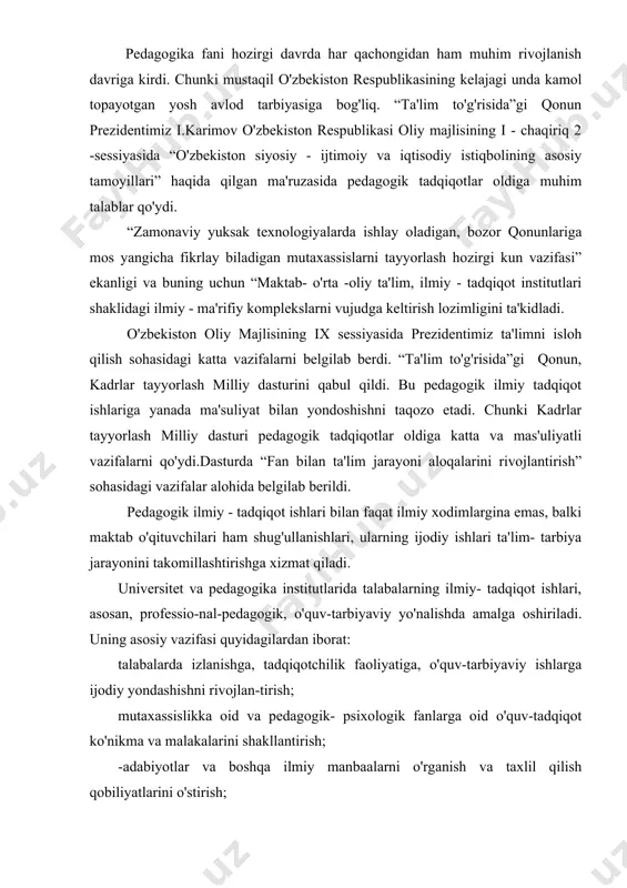 ga oshiriladi. uning asosiy vazifasi quyidagilardan iborat: talabalarda izlanishga, tadqiqotchilik faoliyatiga, o'quv-tarbiyaviy ishlarga ijodiy yondashishni rivojlan-tirish; mutaxassislikka oid va pedagogik- psixologik fanlarga oid o'quv-tadqiqot ko'nikma va malakalarini shakllantirish; -adabiyotlar va boshqa ilmiy manbaalarni o'rganish va taxlil qilish qobiliyatlarini o'stirish; -o'quvchilar bilan olib boriladigan ta'lim- tarbiyaviy ishlar, shuningdek, mutaxassislik fanlari sohasidagi muammolarni ko'ra olish va shu sohada ilmiy-tadqiqot ishlari olib borish ko'nikma va malakalarini egallash; o'z faoliyatini muvafaqqiyatli tashkil qilishda ilmiy- tadqiqot metodlaridan froydalanishga o'rgatish. pedagogika oliy o'quv yurtlarida talabalar bajaradigan ilmiy tadqiqot ishlari ikki yo'nalishda tashkil qilinadi: birinchisi, o'quv mashg'ulotlari bilan bog'liq bo'lgan tadqiqot ishlari, ya'ni o'quv- tadqiqot ishlari; ikkinchisi, auditoriyadan tashqaridagi ilmiy-tadqiqot ishlari. o'quv mashg'ulotlari bilan bog'liq bo'lgan tadqiqot ishlariga quyidagilar kiradi: - laboratoriya mashg'ulotlarini o'tishda tadqiqot ishlariga o'rgatish; -o'quv predmetlaridan amaliy mashg'ulotlar uchun tajriba va eksperiment materiallarini to'plash; -qo'shimcha adabiyotlarni, ayniqsa ilmiy-tadqiqot metodlari va metodologiyasi masalalari bilan bog'liq bo'lgan adabiyotlarni (vatan va chet el adabiyotlarini) o'rganish va tanqidiy …