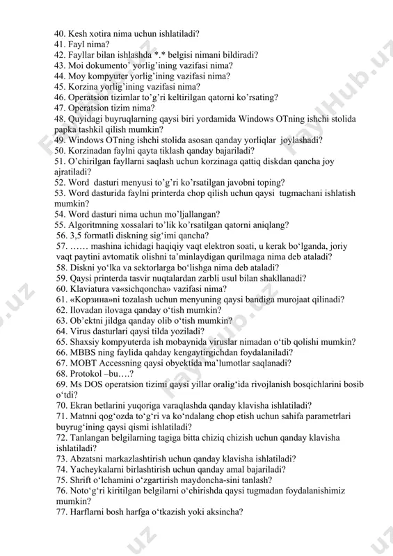 sating? 37. operativ xotira nima? 38. modem nima? 39. quyida monitor turlari keltirilgan javobni toping? 40. kesh xotira nima uchun ishlatiladi? 41. fayl nima? 42. fayllar bilan ishlashda *.* belgisi nimani bildiradi? 43. moi dokumento’ yorlig’ining vazifasi nima? 44. moy kompyuter yorlig’ining vazifasi nima? 45. korzina yorlig’ining vazifasi nima? 46. operatsion tizimlar to’g’ri keltirilgan qatorni ko’rsating? 47. operatsion tizim nima? 48. quyidagi buyruqlarning qaysi biri yordamida windows otning ishchi stolida papka tashkil qilish mumkin? 49. windows otning ishchi stolida asosan qanday yorliqlar joylashadi? 50. korzinadan faylni qayta tiklash qanday bajariladi? 51. o’chirilgan fayllarni saqlash uchun korzinaga qattiq diskdan qancha joy ajratiladi? 52. word dasturi menyusi to’g’ri ko’rsatilgan javobni toping? 53. word dasturida faylni printerda chop qilish uchun qaysi tugmachani ishlatish mumkin? 54. word dasturi nima uchun mo’ljallangan? 55. algoritmning xossalari to’lik ko’rsatilgan qatorni aniqlang? 56. 3,5 formatli diskning sig‘imi qancha? 57. …… mashina ichidagi haqiqiy vaqt еlektron soati, u kerak …