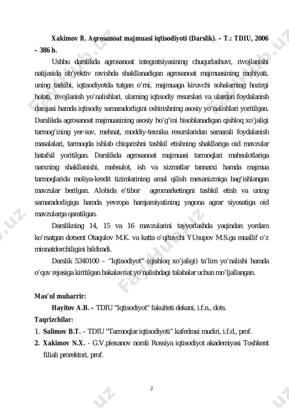 hilar: 1. salimov b.t. – tdiu “tarmoqlar iqtisodiyoti” kafedrasi mudiri, i.f.d., prof. 2. xakimov n.x. - g.v.plexanov nomli rossiya iqtisodiyot akademiyasi toshkent filiali prorektori, prof. 3 ekspertlar: 1. usmanov b.b., tdiu o’quv-uslubiy boshqarma boshlig’i, i.f.n., dots.; 2. o’roqov n.i., tdiu “tarmoqlar iqtisodiyoti” kafedrasi katta o’qituvchisi. 4 хакимов р. экономика агропромышленного комплекса (учебник). – т.: тгэу, 2006. – 386 с. данный учебник подготовлен с учётом требований концепции нового поколения учебников и в соответствии с утвержденный мвиссоруз учебной программой курса «экономика агропрмышленного комплекса». в нем рассмотрены вопросы углубления и развития агропромышленной интеграции, показаны роль и место агропрмышленного комплекса в экономике странў. дана структура агропромышленного комплекса, изучены современное состояние развития отраслей апк. в учубнике особое внимание уделено производственным ресурсам агропромышленного комплекса, показаны пути повышения эффективности использования этих ресурсов. в учебнике отдельно рассмотрены вопросы формирования и методика определения себестоимости продукции апк. в ученике особое внимание уделено вопросам ценообразования и маркетинга апк. последная глава учебника …