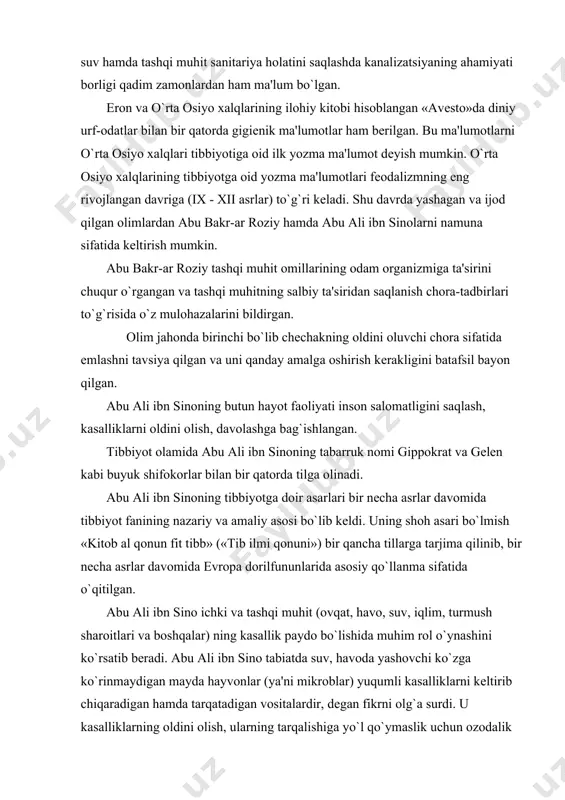 sir qilmay qolmagan. bu davrda aholini bir davlatdan ikkinchi davlatga borishiga ko`pincha yuqumli kasalliklarning tarqalishi, uning oldini olish choralarini qidirishga majbur etgan. qadimgi buxoroda yuqumli kasalliklar bilan og`riganlarni aholidan ajratish, alohida xonalarga joylashtirish va shaxsiy gigiеna qoidalariga rioya qilish talab etilgan. arxiologik topilmalarga ko`ra o`rta osiyoda tibbiyot fani juda qadim zamonlarda ham rivojlanganligi isbotlangan. eng katta qazilma boylik afrosiyob shahrida topilgan, u еrdagi vodoprovod va kanalizatsiya qurilmalari qadimiy rim qurilmalarini eslatadi. bu ko`hna markaziy osiyo xalqi sog`lig`ini saqlashda, toza suv hamda tashqi muhit sanitariya holatini saqlashda kanalizatsiyaning ahamiyati borligi qadim zamonlardan ham ma'lum bo`lgan. eron va o`rta osiyo xalqlarining ilohiy kitobi hisoblangan «avеsto»da diniy urf-odatlar bilan bir qatorda gigiеnik ma'lumotlar ham bеrilgan. bu ma'lumotlarni o`rta osiyo xalqlari tibbiyotiga oid ilk yozma ma'lumot dеyish mumkin. o`rta osiyo xalqlarining tibbiyotga oid yozma ma'lumotlari fеodalizmning eng rivojlangan davriga (ix - xii asrlar) to`g`ri kеladi. shu davrda yashagan va ijod qilgan olimlardan abu bakr-ar …