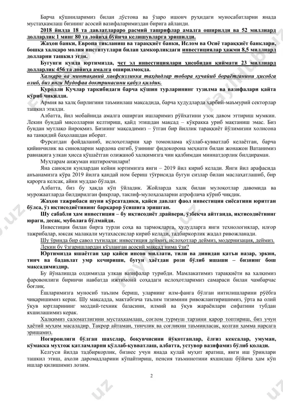 урлар доирасида 2 триллион сўмга яқин маблағ ажратилиб, жойларда 2 минг 600 дан ортиқ бизнес лойиҳалари амалга оширилди. бу йилдан бошлаб, солиқларнинг прогноздан ошириб бажарилган қисми ҳисобидан ҳудудларда 5,5 триллион сўм қўшимча маблағ қолдирилди. бу, ўтган йилга нисбатан 6 баробар, 2016 йилга нисбатан эса – шунга эътибор беришингизни сўрайман – 32 баробар кўпдир. ҳурматли юртдошлар! якунига етиб бораётган йил барчамиз учун муқаддас ватан тимсоли бўлган қишлоқларимиз, маҳаллаларимизни обод қилиш бўйича улкан ишлар бошланган йил бўлди. хусусан, «обод қишлоқ» ва «обод маҳалла» дастурлари халқимиз томонидан катта мамнуният билан кутиб олинди. жорий йилда бу борадаги қурилиш ва ободонлаштириш ишларига 3 триллион сўм маблағ йўналтирилди. натижада 416 та қишлоқ янгича қиёфага эга бўлди. ўтаётган йилда ҳаётимизнинг бошқа соҳаларида, жумладан, илм-фан, таълим-тарбия, маданият ва санъат, спорт соҳаларини ривожлантириш йўлида ҳам муҳим қадамлар қўйилди. айниқса, юртимиз ёшлари индонезияда бўлиб ўтган осиё ва пара-осиё ўйинларида, аргентинада ўтказилган ўсмирлар олимпиадасида юқори ўринларни олгани барчамизни қувонтирди. ҳурматли парламент …