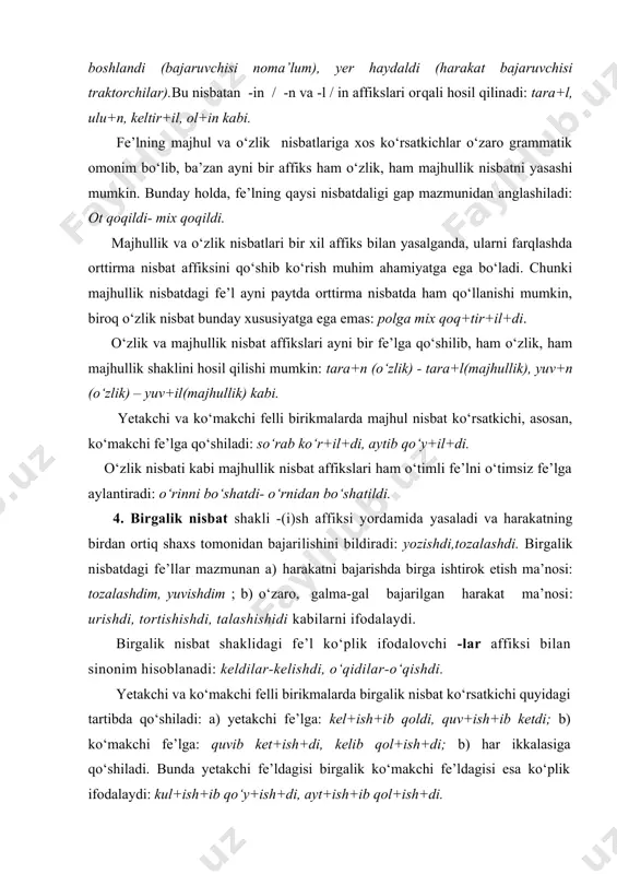 lar mazmunan a) harakatni bajarishda birga ishtirok etish ma’nosi: tozalashdim, yuvishdim ; b) o‘zaro, galma-gal bajarilgan harakat ma’nosi: urishdi, tortishishdi, talashishidi kabilarni ifodalaydi. birgalik nisbat shaklidagi fe’l ko‘plik ifodalovchi -lar affiksi bilan sinonim hisoblanadi: keldilar-kelishdi, o‘qidilar-o‘qishdi. yetakchi va ko‘makchi felli birikmalarda birgalik nisbat ko‘rsatkichi quyidagi tartibda qo‘shiladi: a) yetakchi fe’lga: kel+ish+ib qoldi, quv+ish+ib ketdi; b) ko‘makchi fe’lga: quvib ket+ish+di, kelib qol+ish+di; b) har ikkalasiga qo‘shiladi. bunda yetakchi fe’ldagisi birgalik ko‘makchi fe’ldagisi esa ko‘plik ifodalaydi: kul+ish+ib qo‘y+ish+di, ayt+ish+ib qol+ish+di. 4-§. bo‘lishli va bo‘lishsizlik kategoriyasi. tildagi har qanday fe’l bo‘lishli yoki bo‘lishsiz shaklda bo‘ladi. bo‘lishli shakl harakatning tasdig‘ini, bo‘lishsiz shakl esa uning inkorini ifodalaydi: keldi- kelmadi. fe’lning bo‘lishli shakli maxsus grammatik ko‘rsatkichga ega bo‘lmaydi. chunki uning bosh shakli doimo bo‘lishli bo‘ladi. bo‘lishsizlik esa quyidagi kabi maxsus vositalar yordamida ifodalanadi: -ma affiksi deyarli barcha fe’l shakllarida bo‘lishsizlik ifodalash uchun xizmat qiladi: kelmadi, kemagan, kelmabdi kabi. fe’lning ba’zi vazifadosh shakllarining bo‘lishsizligini hosil qilishda –ma …