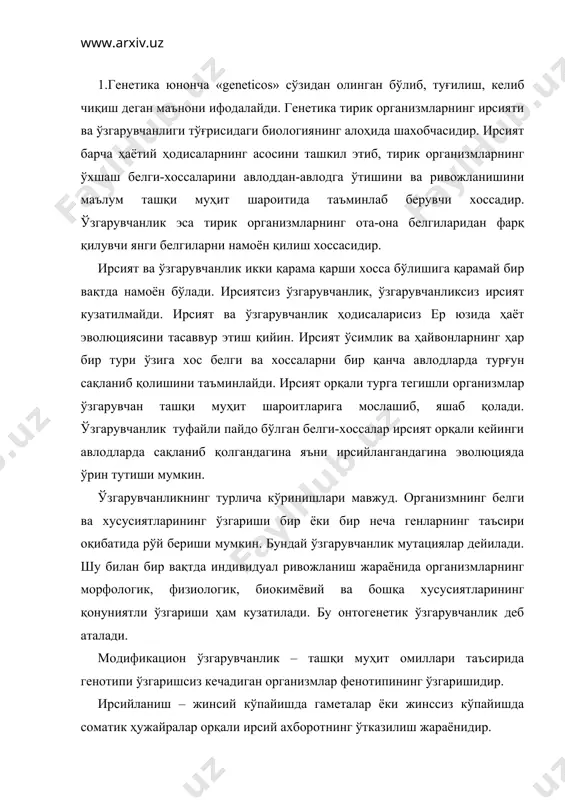 ш жараёнидир. ирсий омилларнинг йиғиндиси - генотипни организм уруғланишда ота-онасидан олади. организмнинг генотипи унинг мосланиш имкониятларини ва ташқи омилларга жавобан реакция нормасини белгилаб беради. организм барча белгиларининг йиғғиндиси генотипда кодлаштирилган ирсий ахборот ва унинг амалга ошиш даражасига боғлиқ бўлади. генотипнинг ёки ривожланиш жараёнининг амалга ошишининг бузилиши турли аномалияларга (номақбул ҳолатларга) олиб келиши мумкин. ирсиятнинг моддий асоси бўлиб бўлиниш жараёнида қиз ҳужайраларга тақсимланиш хусусиятига эга бўлган ҳужайра ядросининг махсус тузилмаси – хромосомалар ҳисобланади. хромосомалар асосий тузилмалар бўлиб, авлоддан-авлодга ўтиш жараёнларини таъминлаш учун барча зарур имкониятларга эга бўлади. ҳужайра бўлиниш даврида хромосомалар ўзининг айнан нусхасини ҳосил қилади. хромосома чизиқли бириккан генларнинг тузилиши бўлиб, ирсий ахборотни сақлаш ва ўтказиш функциясини бажаради. организмнинг умумий ҳолати, унинг морфологик хусусиятлари, генотипнинг ташқи муҳит шароитлари билан ўзаро алоқасининг натижаси ҳисобланади. ҳозирги замон генетикаси тадқиқот объектига кўра комплекс фан бўлиб, унинг бир қанча шахобчалари бор. умумий генетика, микроорганизмлар генетикаси, одам генетикаси, ҳайвонлар генетикаси, ўсимликлар генетикаси, молекуляр генетика, иммуногенетика, …