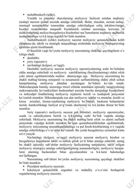 tus ola boshladi, chunki davlat sektori korxonalaridan tashqari ko‘pdan-ko‘p xususiy korxonalar o‘zlarining haqiqiy daromadlarini bemalol yashirardi. moliyaviy nazoratning mohiyatini tushunish uchun uning har qanday iqtisodiy formatsiya va ishlab chiqish munosabatlarining barcha turlariga xos bo‘lgan umumiy xususiyatlarini aniqlab olish lozim. moliya nazorat vazifasining mavjudligi o‘z-o‘zidan moliyaviy nazoratning mavjudligini keltirib chiqarmaydi, u tegishli davlat organlarining muqim tashkil etuvchi faoliyatini taqozo etadi. pul munosabatlari, moliyaviy resurslarni shakllantirish va ulardan foydalanishdagi qayta taqsimlash jarayonlari, shu jumladan, barcha darajalardagi va xo‘jalikning barcha bo‘g‘inlaridagi pul fondlari shaklidagi moliyaviy resurslar moliyaviy nazoratning ob’ekti hisoblanadi. tekshiruvlarning bevosita predmeti sifatida foyda, daromadlar, rentabellik, tannarx, muomala harajatlari kabi qiymat ko‘rsatkichlari maydonga chiqadi. puldan foydalanish orqali va ayrim hollarda pulsiz (masalan, barter bitimlari) amalga oshiriladigan opreatsiyalarning barchasi moliyaviy nazoratning sohasi hisoblanadi. moliyaviy nazorat o‘z ichiga quyidagi tekshiruvlarni oladi: · iqtisodiy qonunlarning talablariga rioya etish (mdni taqsimlash va qayta taqsimlash proporsiyalarining optimalligi); · byudjet rejasini tuzish va ijro etish (byudjet nazorati); · …