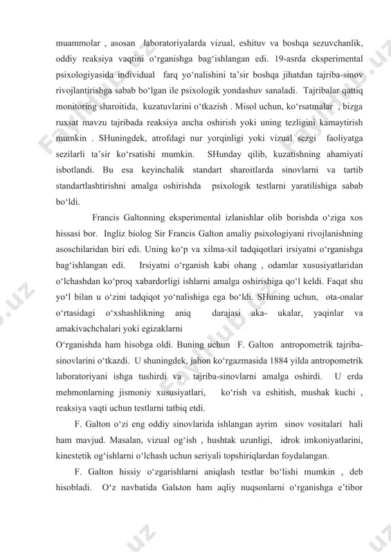 irishga sabab bo‘lgan ile psixologik yondashuv sanaladi. tajribalar qattiq monitoring sharoitida, kuzatuvlarini o‘tkazish . misol uchun, ko‘rsatmalar , bizga ruxsat mavzu tajribada reaksiya ancha oshirish yoki uning tezligini kamaytirish mumkin . shuningdek, atrofdagi nur yorqinligi yoki vizual sezgi faoliyatga sezilarli ta’sir ko‘rsatishi mumkin. shunday qilib, kuzatishning ahamiyati isbotlandi. bu esa keyinchalik standart sharoitlarda sinovlarni va tartib standartlashtirishni amalga oshirishda psixologik testlarni yaratilishiga sabab bo‘ldi. francis galtonning eksperimental izlanishlar olib borishda o‘ziga xos hissasi bor. ingliz biolog sir francis galton amaliy psixologiyani rivojlanishning asoschilaridan biri edi. uning ko‘p va xilma-xil tadqiqotlari irsiyatni o‘rganishga bag‘ishlangan edi. irsiyatni o‘rganish kabi ohang , odamlar xususiyatlaridan o‘lchashdan ko‘proq xabardorligi ishlarni amalga oshirishiga qo‘l keldi. faqat shu yo‘l bilan u o‘zini tadqiqot yo‘nalishiga ega bo‘ldi. shuning uchun, ota-onalar o‘rtasidagi o‘xshashlikning aniq darajasi aka- ukalar, yaqinlar va amakivachchalari yoki egizaklarni o‘rganishda ham hisobga oldi. buning uchun f. galton antropometrik tajriba-sinovlarini o‘tkazdi. u shuningdek, jahon ko‘rgazmasida 1884 yilda …