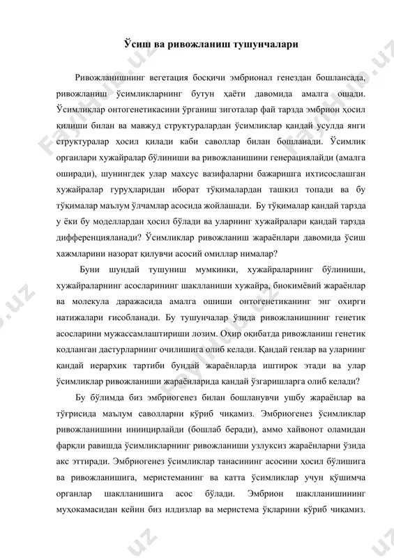 вонот оламидан фарқли равишда ўсимликларнинг ривожланиши узлуксиз жараёнларни ўзида акс эттиради. эмбриогенез ўсимликлар танасининг асосини ҳосил бўлишига ва ривожланишига, меристеманинг ва катта ўсимликлар учун қўшимча органлар шаклланишига асос бўлади. эмбрион шаклланишининг муҳокамасидан кейин биз илдизлар ва меристема ўқларини кўриб чиқамиз. ўсимликларнинг ривожланиши кўпроқ помтэмбрионал бўлиб, бу жараёнларнинг асослари меристемадан ҳосил бўлади. меристемаларни хужайраларни ишлаб чиқарувчи фабрикалар деб аташ мумкин ва бу фабрикалар айни пайтда ўсимликлар организмида хужайраларнинг бўлиниши, ўсиши ва ривожланиши, дифференциацияси жараёнларини амалга оширувчи ва назорат қилувчи омил ҳисобланади. меристемалардан ҳосил бўлган хужайралардан ўсимликлар умумий ҳажмларини шаклларини ва умумий структурасини ҳосил қилувчи тўқималар ва органлар ҳосил бўлади. ўсимликлар меристемаси юқори қайталаниш хусусиятларига эга ва улар айнан бир хил ва аналогик структураларни қайта-қайта ишлаб яиқариши мумкин ва бу жараёнлар белгилаб қўйилмаган ўсиш чегарасида узлуксиз давом этиши мумкин. калифорния секвояси, қарағай каби бир қанча узоқ умр кўрувчи ўсимликлар узоқ йиллар давомида ўсиш жараёнларини амалга ошириши мумкин. бошқа кам умр кўрувчи ўсимликлар, …
