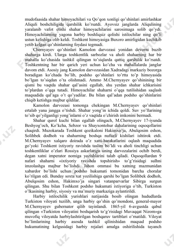 m.chernyayev qo’mondon etib tayinlandi. 1864-yil kuzida chimkent shahri egallanib, yangi qo’qon chizig’i asosida qo’lga kiritilgan qal’alar birlashtirildi. bu vaqtga kelib raim qal’asidan perovskiy fortigacha sirdaryo istehkom chizig’i, semipalatinskdan verniy shahrigacha sibir istehkom chizig’i vujudga keldi. toshkent bosib olinishining strategik ahamiyati: toshkent o’rta osiyoning siyosiy, iqtisodiy, yirik ma’muriy va savdo-sotiq markazlaridan biri hisoblangan. 19-asrning ikkinchi yarmida toshkent shahrining 12 ta, ya’ni labzak, taxtapul, qorasaroy, sag’bon, chig’atoy, ko’kcha, samarqand, kamolon, beshyog’och, qo’ymas, qo’qon, qoshg’ar darvozalari bo’lgan. har tomondan shaharga kirish uchun qurilgan bu darvozalar soqchilar tomonidan qo’riqlangan. shaharni mudofaa qilish uchun qurilgan devor ortida kaykovus arig’ining suvi bilan to’ldiriladigan xandaqlar bo’lgan. toshkent to’rtta beshyog’och, ko’kcha, sebzor va shayxontohur dahalariga bo’linib, har bir daha o’z oqsoqoli tomonidan boshqarilgan. 19-asr o’rtalarida shahar aholisi 80 mingga yaqin kishini tashkil qilgan. toshkent shahrining bosib olinishiga podsho hukumati jiddiy tayyorgarlik ko’rdi. chunki toshkentni egallash rossiya imperiyasining o’rta osiyodagi harbiy yurishlarini keng qamrovda va tayanch hududga ega bo’lgan …