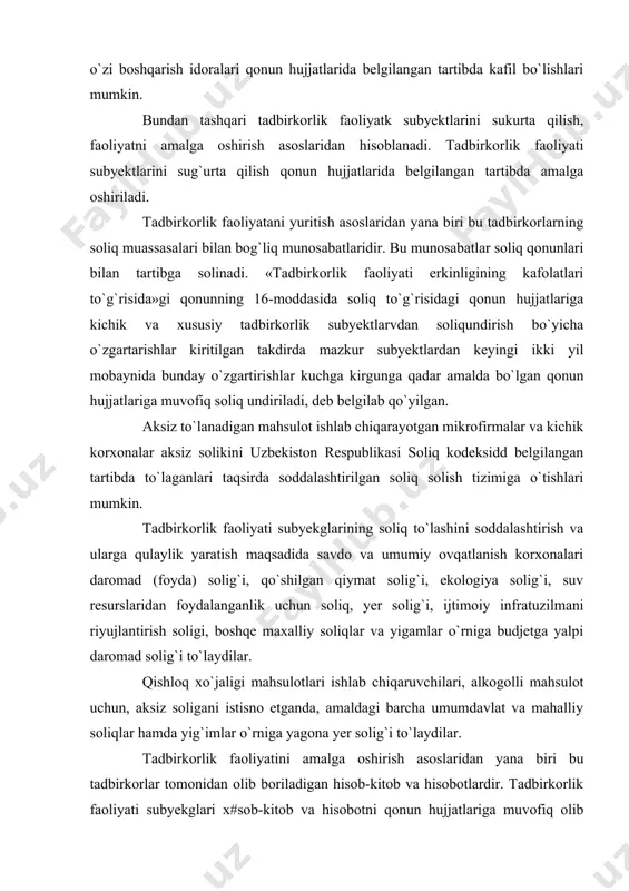i, boshqa kredit yoki sug`urta tashkilotlari kafil bo`lishlari mumkin. shuningdek, to`lovga qobiliyatli boshqa yuridik va jismoniy shaxslar yoki fuqarolarning o`zini o`zi boshqarish idoralari qonun hujjatlarida belgilangan tartibda kafil bo`lishlari mumkin. bundan tashqari tadbirkorlik faoliyatk subyektlarini sukurta qilish, faoliyatni amalga oshirish asoslaridan hisoblanadi. tadbirkorlik faoliyati subyektlarini sug`urta qilish qonun hujjatlarida belgilangan tartibda amalga oshiriladi. tadbirkorlik faoliyatani yuritish asoslaridan yana biri bu tadbirkorlarning soliq muassasalari bilan bog`liq munosabatlaridir. bu munosabatlar soliq qonunlari bilan tartibga solinadi. «tadbirkorlik faoliyati erkinligining kafolatlari to`g`risida»gi qonunning 16-moddasida soliq to`g`risidagi qonun hujjatlariga kichik va xususiy tadbirkorlik subyektlarvdan soliqundirish bo`yicha o`zgartarishlar kiritilgan takdirda mazkur subyektlardan keyingi ikki yil mobaynida bunday o`zgartirishlar kuchga kirgunga qadar amalda bo`lgan qonun hujjatlariga muvofiq soliq undiriladi, deb belgilab qo`yilgan. aksiz to`lanadigan mahsulot ishlab chiqarayotgan mikrofirmalar va kichik korxonalar aksiz solikini uzbekiston respublikasi soliq kodeksidd belgilangan tartibda to`laganlari taqsirda soddalashtirilgan soliq solish tizimiga o`tishlari mumkin. tadbirkorlik faoliyati subyekglarining soliq to`lashini soddalashtirish va ularga qulaylik yaratish …