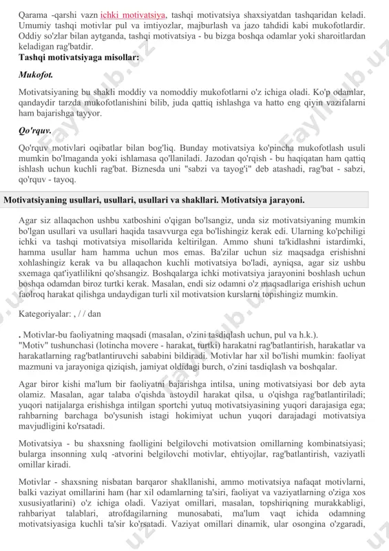 ajasiga erishish va shu kabilar kiradi. yuqoridagilardan kelib chiqib, biz motivatsiyaning mohiyati va maqsadi insonning barcha ehtiyojlarini maksimal darajada qondirish degan fikrni shakllantirishimiz mumkin. motivatsiyaning turlari va turlari. motivatsiya turlari yoki turlari haqida gapirganda, mutaxassislar ko'pincha uni ikki turga bo'lishadi: · ichki motivatsiya; · tashqi motivatsiya. ammo, agar siz bu masalani chuqurroq ko'rib chiqsangiz, tez -tez bu motivatsiya shakllari orasidagi chegaralar xiralashganini sezasiz. ko'pincha tashqi motivatsiya ichki motivatsiyaga aylanadi. bu har bir odamning o'ziga xos xususiyatlariga va unga turli xil stimullar qanday ta'sir qilishiga bog'liq. ichki motivatsiya. "ichki motivatsiya" nomidan ma'lum bo'lganidek, bu odamning shaxsiy yoki ichki istaklari va maqsadlaridan kelib chiqqan motivatsiya shakli. motivatsiyaning bu turi maqsadga erishish jarayonida shaxsiy qiziqish yoki ishning yakuniy natijasidan zavqlanish bilan bog'liq. ichki motivatsiyaga misollar: yutuqlar. biz maqsadlarga erishish va yangi vazifalarni hal qilishga intilamiz. biz o'z mahoratimizni boshqalarga ham, o'zimizga ham isbotlamoqchimiz. odatda, bu tuyg'u tabiatga xosdir. shaxsiy o'sish. o'z-o'zini takomillashtirishga bo'lgan …