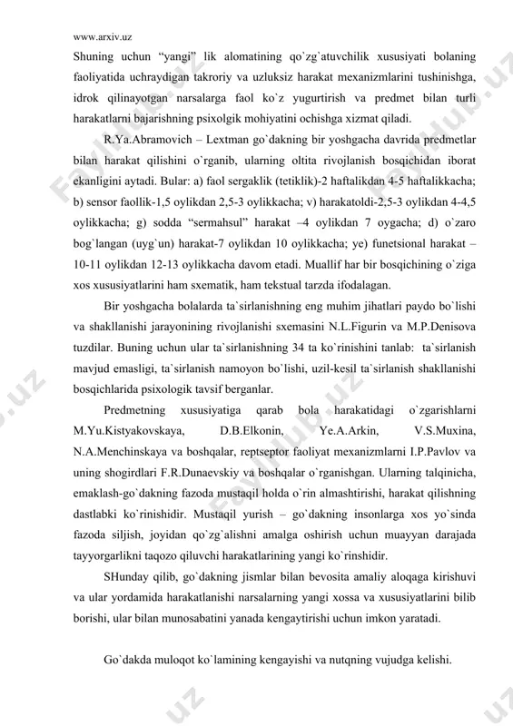 n, v.s.muxina, n.a.menchinskaya va boshqalar, reptseptor faoliyat mexanizmlarni i.p.pavlov va uning shogirdlari f.r.dunaevskiy va boshqalar o`rganishgan. ularning talqinicha, emaklash-go`dakning fazoda mustaqil holda o`rin almashtirishi, harakat qilishning dastlabki ko`rinishidir. mustaqil yurish – go`dakning insonlarga xos yo`sinda fazoda siljish, joyidan qo`zg`alishni amalga oshirish uchun muayyan darajada tayyorgarlikni taqozo qiluvchi harakatlarining yangi ko`rinshidir. shunday qilib, go`dakning jismlar bilan bevosita amaliy aloqaga kirishuvi va ular yordamida harakatlanishi narsalarning yangi xossa va xususiyatlarini bilib borishi, ular bilan munosabatini yanada kengaytirishi uchun imkon yaratadi. go`dakda muloqot ko`lamining kengayishi va nutqning vujudga kelishi. oldingi sahifalarda bayon qilinganidek, go`dakning kattalar bilan uzviy bog`liqligi majburiy muloqotga kirishishni taqozo qiladi. shaxslararo aloqa o`rnatish zarurati bolada noverbal, nutqsiz muloqotning maxsus shakli paydo bo`lishiga olib keladi. shuni alohida ta`kidlash kerakki, organizmning tashqi va ichki qo`zg`atuvchilariga javobi “jonlanish”ni keltirib chiqaradi. muloqotning eng oddiy ko`rinishlari keyinchalik boshqa murakkabroq ko`rinishlarining vujudga kelishiga puxta zamin yaratadi. katta yoshli kishilar tovushiga taqlid qilib, go`dakni qurshab turgan odamlar …