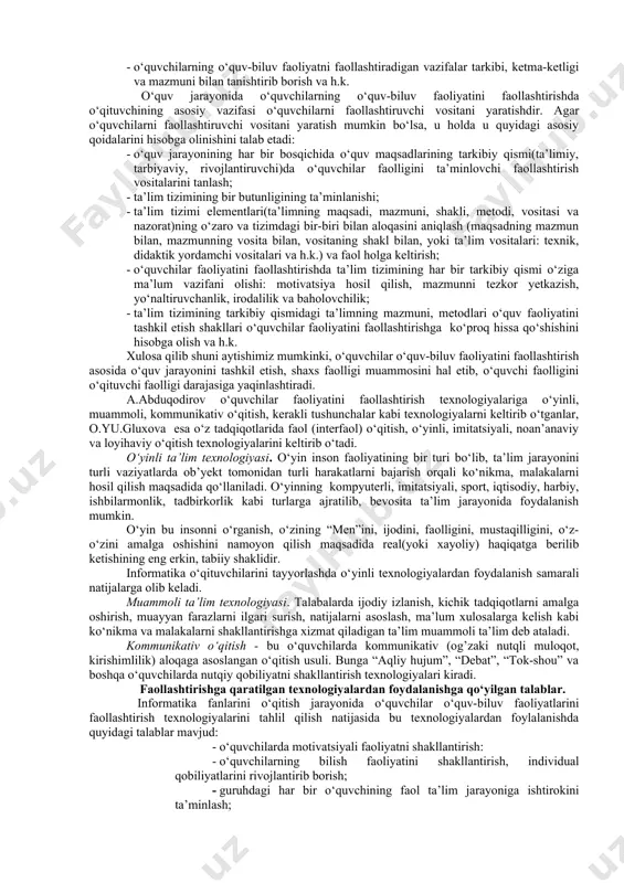 , o‘quv materiali har bir o‘quvchining faol aqliy harakatining mahsuliga aylantiriladi. bugungi kunda bir qator rivojlangan mamalakatlarda o‘quvchilarning o‘quv va ijodiy faolliklarini oshiruvchi hamda ta’lim-tarbiya jarayonining samaradorligini kafolatlovchi pedagogik texnologiyalarni qo‘llash borasida katta tajriba qo‘llangan bo‘lib, ushbu tajriba asoslarini tashkil etuvchi metodlar interfaol metodlar nomi bilan yuritilmoqda. informatika fanlarida o‘quv-biluv faoliyatini faollashtirishning psixologo-didaktik talablariga quyidagilar kiradi: · informatikani o‘qitish jarayonida ta’limiy, tarbiyaviy, va rivojlantiruvchi vazifalar birligini ta’minlash; · ta’limning didaktik tamoyillari: o‘qitishda ilmiylik, tizimlilik, izchillik, onglilik, faollik, differensiallilik, amaliy, kasbiy yo‘naltirilganlikka erishish, o‘quv faoliyatining ilmiyligi, jamoaviyligi va boshqalarning aloqasini mustahkamlash; · o‘qitish jarayonida jadallik va hissiy muhitni shakllantirish; · o‘quvchilarning o‘quv-biluv faoliyatini faollashtirishga, ijodiy faollikka yo‘naltiruvchi ta’limning turli metod va vositalaridan foydalanishni yo‘lga qo‘yish; · o‘quvchilarni tizimli mustaqil ta’lim olishga yo‘naltirib borish, o‘quv jarayonini doimiy, davomli nazorat, monitoringini, bilimlarni baholashni yo‘lga qo‘yish; · o‘quvchilarning o‘quv-ijodiy faoliyatini rag‘batlantirib borish; · o‘quvchilarning o‘quv-biluv faoliyatni faollashtiradigan vazifalar tarkibi, ketma-ketligi va mazmuni bilan tanishtirib …