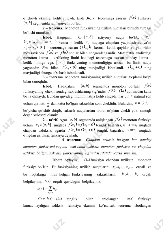 ing shu oraliqdagi sakrashlari yig’indisining farqi turganini ko’ramiz. funksiya monoton bo’lgani uchun bu ayirmaning manfiy emasligi ravshan.demak, kamaymaydigan funksiya ekan. endi ning uzluksizligini ko’rsatamiz. buning uchun nuqtani ixtiyoriy tanlab,quyidagi tenglikni yozishimiz mumkin: bundan, tenglikni olamiz, bu yerda son funksiyaning nuqtadagi sakrashi. bu tenglikdan va funksiyalarning chapdan uzliksizligi hamda nuqtaning ixtiyoriyligidan funksiyaning uzluksizligi kelib chiqadi. monoton funksiyalarga misollar kelajakda ishlatiladigan monoton funksiyalarga misol keltiramiz. 1. aytaylik, segmentdan olingan soni chekli yoki sanoqli nuqtalarga musbat sonlar mos qo’yilgan bo’lib, bo’lsin. segmentda (1) tenglik bilan aniqlangan funksiya sakrash funksiyasi deyiladi. bu funksiya nuqtadan chapdan uzluksiz monoton funksiyadir. haqiqatan, natural sonni shunday katta tanlashimiz mumkinki, bo’lganda tengsizlik ham o’rinli bo’ladi. bundan funksiyaning ta’riflanishiga asosan tenglik kelib chiqadi. bundan da ni olamiz. agar (1) tenglik bilan funksiya o’rniga ushbu tenglik bilan aniqlangan funksiyani olsak, bu funksiya uzilish nuqtalari lardan va bu nuqtalarga mos kelgan sakrashlari sonlardan iborat bo’lgan o’ngdan uzluksiz monoton funksiya bo’ladi. 2. segmentdagi …
