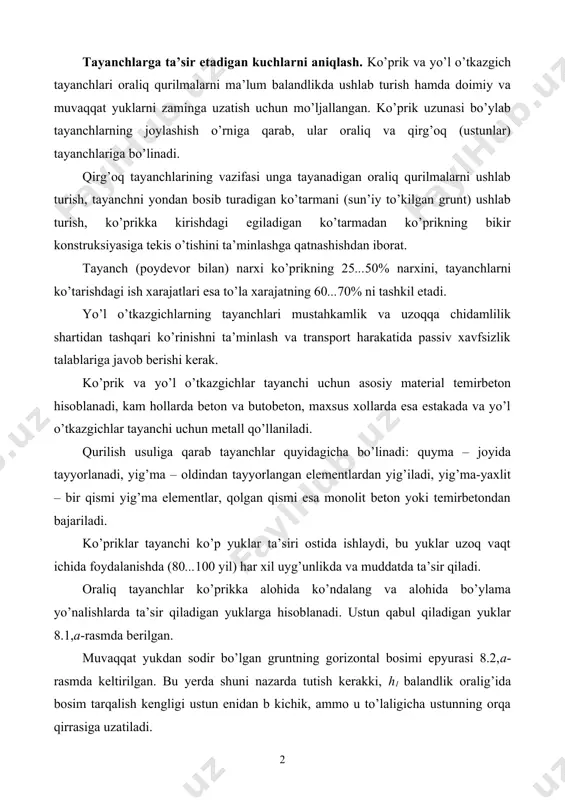 iladigan yuklarga hisoblanadi. ustun qabul qiladigan yuklar 8.1,a-rasmda berilgan. muvaqqat yukdan sodir bo’lgan gruntning gorizontal bosimi epyurasi 8.2,a-rasmda keltirilgan. bu yerda shuni nazarda tutish kerakki, h1 balandlik oralig’ida bosim tarqalish kengligi ustun enidan b kichik, ammo u to’laligicha ustunning orqa qirrasiga uzatiladi. 1-rasm. тayanchlarni hisoblashda e’tiborga olinadigan kuchlar: a – ko’prikka ko’ndalang; b – ko’prik bo’ylab orqasi tuproq bilan to’ldiriladigan ustunlarni hisoblashda n va m kuchlar odatda uchta xarakterli kesim 1–1, 2–2, 3–3 uchun aniqlanadi (8.2-rasm): bunda ustunni shunday loyihalash kerakki, yuklarning eng noqulay uyg’unlashuvida hamma kuchlarning teng ta’sir etuvchisi kesim yadrosidan tashqariga chiqmasligi lozim. oraliq qurilmalarning xususiy og’irligidan sodir bo’ladigan vertikal yuk q va muvaqqat qo’zg’aluvchan a yuklar tayanchga qo’zg’aluvchan va qo’zg’almas tayanch qismlari orqali uzatiladi. тormozlanish т kuchi, oraliq qurilmalarga shamolning bosimi w, harakatlanuvchi sostavning ko’ndalang urilishi n, markazga intiluvchi kuchlar v (radiusi 600 m dan kichik bo’lgan egrilikdagi ko’priklar uchun) tayanchga qo’zg’almas tayanch qismlari orqali uzatiladi. qo’zg’aluvchan …