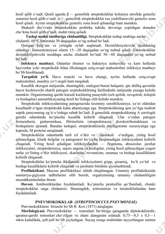 ostini zararlab milkak (tirnoq ostini yallig‘lab yiring bog‘lashi), furunkul (chiрqon), piodermitlar (terining yiringli kasalliklari)ni keltirib chiqaradi. stafilokokklar ko‘pincha ikkilamchi infeksiyalarni keltirib chiqaradi, masalan, griрpdan pnevmoniya. ular, shuningdek, jarohat infeksiyasini keltirib chiqaradi. akusherlik amaliyotida stafilokokkning roli katta, chunki chaqaloqlar ularga juda sezgir bo‘ladi. stafilokokk kasalliklari paytida allergiyaning kuchayishi katta ahamiyatga ega, shuning natijasida kasalliklarning qaytalanishi bilan xarakterlanadi. stafilokokk kasalliklari orasida ovqatdan zaharlanih asosiy o‘rin egallaydi. kasallik belgilariga ko‘ra ular qusish, ich ketish, bosh og‘rig‘i va boshqa kasallik belgilari bilan namoyon bo‘ladi. profilaktikasi. sanitariya-gigiyena sharoitlarni yaxshilash, bemorlar va bakteriya tashuvchilarni aniqlashni faollashtirish, kasalxona muassasalarida ish tartibini yaxshilashdan iborat. maxsus profilaktikasi. stafilokokk anatoksini va stafilokokka qarshi immunoglobulin yuboriladi. davosi. bakteriyalarga qarshi dorilar, polivalent stafilokokk bakteriofagi, stafilokokka qarshi zardob va immunoglobulinlar yuboriladi. ayrim hollarda stafilokokk infeksiyasi surunkali formada o‘tganda autovaksina buyuriladi. streptokokklar steptococcus avlodiga streptococcus pneumonia va sterptococcus pyoqenes kiradi. streptokokklarni birinchi bo‘lib bilrot (1874) va l. paster (1879) aniqlagan. ularni 1884-yilda e. rozenbax …
