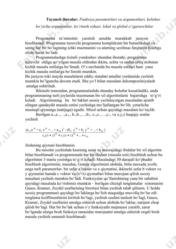 or va x qiymatini, ikkinchi safar b vektor va y qiymatini hamda c vektor va (x+z) qiymatlari bilan murojaat qilish asosiy masalani yechish mumkin bo‘ladi. funksiyalar qo‘llanishining yana bir sababini quyidagi masalada ko‘rishimiz mumkin – berilgan chiziqli tenglamalar sistemasini gauss, kramer, zeydel usullarining birortasi bilan yechish talab qilinsin. u holda asosiy programmani quyidagi bo‘laklarga bo‘lish maqsadga muvofiq bo‘lar edi: tenglama koiffitsentlarini kiritish bo‘lagi, yechish usulini tanlash bo‘lagi, gauss, kramer, zeydel usullarini amalga oshirish uchun alohida bo’laklar, natijani chop qilish bo‘lagi. har bir bo‘lak uchun o‘z funksiyadir majmuasi yaratib, zarur bo‘lganda ularga bosh funksiya tanasidan murojaatni amalga oshirish orqali bosh masala yechish samarali hisoblanadi. bunday hollarda programmani ixcham va samarali qilish uchun c++ tilida programma bo‘lagini alohida ajratib olib, uni funksiya ko‘rinishida aniqlash imkoni mavjud. funksiya bu – c++ tilida masala yechishdagi kalit elementlaridan biridir. funksiya parametrlari va argumentlari:[1(177-187), 3(51-56), 4(67-72)] programmada ishlatiladigan har qanday funksiya e’lon qilinishi kerak. odatda funksiyalar …