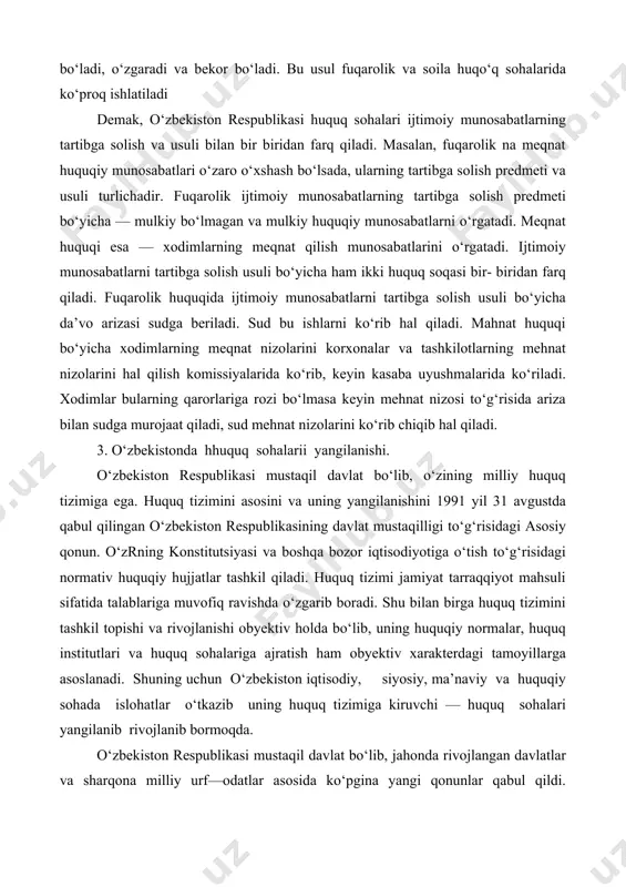 ida talablariga muvofiq ravishda o‘zgarib boradi. shu bilan birga huquq tizimini tashkil topishi va rivojlanishi obyektiv holda bo‘lib, uning huquqiy normalar, huquq institutlari va huquq sohalariga ajratish ham obyektiv xarakterdagi tamoyillarga asoslanadi. shuning uchun o‘zbekiston iqtisodiy, siyosiy, ma’naviy va huquqiy sohada islohatlar o‘tkazib uning huquq tizimiga kiruvchi — huquq sohalari yangilanib rivojlanib bormoqda. o‘zbekiston respublikasi mustaqil davlat bo‘lib, jahonda rivojlangan davlatlar va sharqona milliy urf—odatlar asosida ko‘pgina yangi qonunlar qabul qildi. jumladan, mulk, to‘g‘risida, davlat tasarufidan chiqarish va xususiylashtirish to‘g‘risida, garov to‘g‘risida va boshqa bozor iqtisodiga o‘tish bilan bog‘liq bo‘lgan ko‘pgina qonunlar. bular o‘zbekiston respublikasining huquq tizimini umumiy va xususiy bo‘linishga olib keladi. burjuaziya huquq fanida uning huquq tizimi umumiy va hususiy huquqga bo‘linadi. huquqning bunday bo‘linishiga qadimgi rim yuristi ulpian asos solgan. bu nazariya hozirgacha burjuaziya davlatlarida saqlanib, burjuaziya olimlarining fikricha huquqning bunday bo‘linishi tabiiy bo‘lib, shaxs bilan davlat o‘rtasidagi va xususiy mulkga asoslangan ijtimoiy munosabatlardan kelib chiqqan. umumiy …