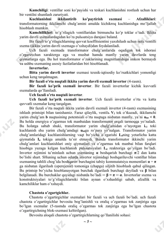 ita yarim davrli sxemalardagidan ko’ra pulsatsiya darajasi baland. bir fazali to’g’rilagichlarning quvvat koeffitsientini yaxshilash uchun nol ventilli sxema (ikkita yarim davrli sxemaga o’xshaydi)dan foydalaniladi. uch fazali sxemada transformator chulg’amlarida oqadigan tok ishorasi o’zgaruvchan xarakterga ega va musbat hamda manfiy yarim davrlarda teng qiymatlarga ega. bu hol transformator o’zaklarining magnitlanishiga imkon bermaydi va ushbu sxemaning asosiy fazilatlaridan biri hisoblanadi. invertorlar. bitta yarim davrli invertor sxemasi texnik-iqtisodiy ko’rsatkichlari yomonligi uchun keng tarqalmagan. bir fazali o’rta nuqtali ikkita yarim davrli sxemali invertor (4-rasm). bir fazali ko’prik sxemali invertor. bir fazali invertorlar kichik kuvvatli sxemalarda qo’llaniladi. uch fazali o’rta nuqtali invertor. uch fazali ko’prik sxemali invertor. uch fazali invertorlar o’rta va katta quvvatli sxemalar keng tarqalgan. bir fazali o’rta nuqtali ikkita yarim davrli sxemali invertor (4-rasm) sxemasining ishlash printsipi bilan tanishamiz. faraz qilaylik, ventil v2 tok o’tkazadi, ikkilamchi yarim chulg’am b nuqtasining potentsiali o’rta nuqtaga nisbatan manfiy, ya’ni ub0 < 0. bu holda energiya …