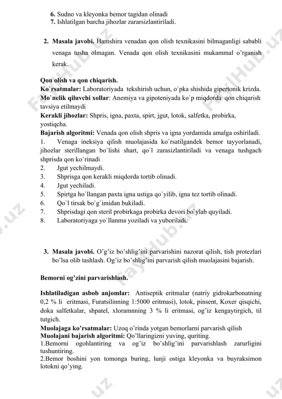 tutiladi va antiseptik eritmani jinsiy azolar ustidan quyiladi 4. salfetkli kortzang bilan jinsiy a’zolardan boshlab orqa chiqaruv teshigi bilan, yani yuqoridan pastga qaratib yuviladi. 5. quruq salfetka yo’rdamida jinsiy a’zolar va orqa chiqaruv teshigi quruq qilib artiladi, shu yo’nalish bo’yicha 6. sudno va kleyonka bemor tagidan olinadi 7. ishlatilgan barcha jihozlar zararsizlantiriladi. 2. masala javobi. hamshira venadan qon olish texnikasini bilmaganligi sababli venaga tusha olmagan. venada qon olish texnikasini mukammal o’rganish kerak. qon olish va qon chiqarish. ko`rsatmalar: laboratoriyada tekshirish uchun, o`pka shishida gipertonik krizda. mo`nelik qiluvchi xollar: anemiya va gipoteniyada ko`p miqdorda qon chiqarish tavsiya etilmaydi kerakli jihozlar: shpris, igna, paxta, spirt, jgut, lotok, salfetka, probirka, yostiqcha. bajarish algoritmi: venada qon olish shpris va igna yordamida amalga oshiriladi. 1. venaga ineksiya qilish muolajasida ko`rsatilgandek bemor tayyorlanadi, jihozlar sterillangan bo`lishi shart, qo`l zarasizlantiriladi va venaga tushgach shprisda qon ko`rinadi 2. jgut yechilmaydi. 3. shprisga qon kerakli miqdorda tortib olinadi. 4. …