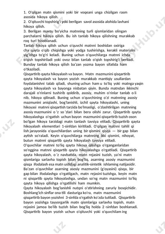 ini olish uchun matn butunicha puxta tahlil qilinadi, ko'pincha asosiy mazmunni ifodalaydigan qismi a lo ­ hida tahlil qilinadi. bunday kamchilikni yo'qotishga matnni qismlarga bo'lish, har bir qismga sarlavha topib, matn rejasini tuzish va reja asosida hikoya qilish ham yordam beradi. bunda tanlab hikoya qilish (hikoya qilishning o'zaro uzviy bog'langan boshqa turlari ham) yor­ damchi vazifani bajaradi. tilda kambag'allikka yo'l qo'ymaslik uchun lug'at, tasviriy vositalar va gap ustida izchil ishlab borish talab etiladi. to'liq yoki matnga yaqin bayon yozish savod o'rgatish davridanoq boshlanadi va barcha sinflarda o'tkaziladi. bolalami o'z fikrini mustaqil yozishga (o'qilgan matnni hikoya qilishga) o'rgatishni, iloji boricha, erta boshlash ma’qul. buning uchun o'quvchilar og'zaki hikoya qilayotganda qo'llagan alohida so'zni yozishdan gapni yozishga, so'ng matn qismlarini yozishga va 2 -sinfdan boshlab maxsus tanlangan kichik matn asosida bayon yozishga o'rgatiladi. ish quyidagicha uyushtiriladi: bayon uchun tanlangan matnni o'quvchilar bir-ikki marta o'qiydilar (o'qituvchi o'qib berishi ham mumkin); bolalam ing matn mazmunini …