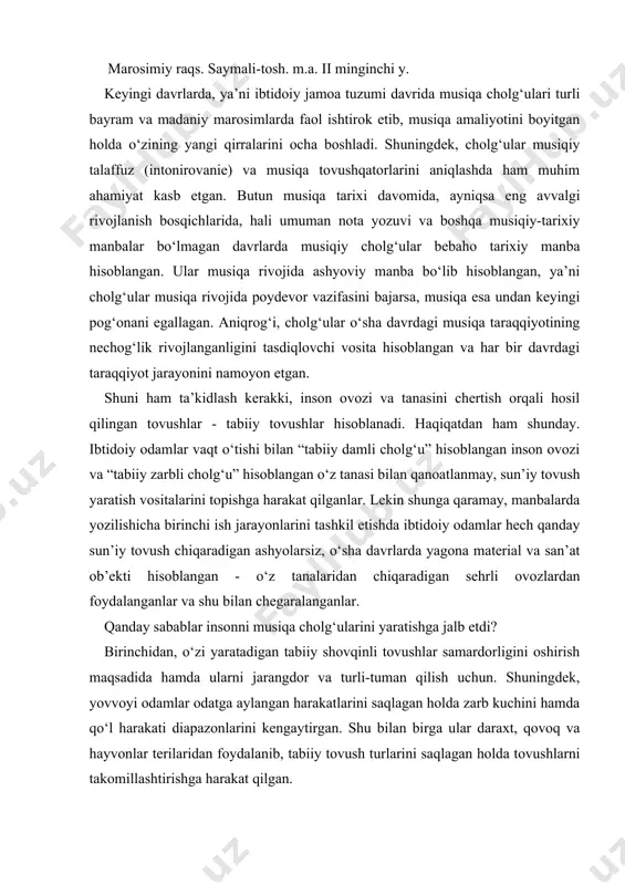 ydalanishga o‘tildi. shovqinli shiqildoqlar esa ispan kastanetalariga aylandi. shu oddiy cholg‘ular bilan birga ancha vaqtgacha tana ham zarbli cholg‘u sifatida qo‘llanilgan (elka, qorin, peshona hamda tananing har xil qismlari orqali ovoz chiqarish). tanaga taqiladigan har xil shiqildoq va taqinchoqlar ham tez rivojlangan. ular inson harakatlanganida, yurganida, ayniqsa raqs tushganida jaranglagan. ichi o‘yilgan qovoqlardan ham bolalar o‘yinchog‘i paydo bo‘lgunga qadar foydalanilgan. ovoz qovoqning ichiga urish orqali taralgan. shiqildoqlar cholg‘ularni takomillashtirishda va ularning yangi turlarini yaratishda ikki nuqtai nazar asos bo‘ldi: 1 - tovush chiqarish vositasi (rezonans) aks sado bo‘lsa, 2- tovush balandligi va tovush xarakteri hamda tovush hosil qiladigan manba va materialining kattaligi (hajmi). keyinchalik bular chuqurlik va o‘ralardan hamda ichi chirigan to‘nkalardan foydalanishgan. bu o‘rinda chuqurlik ustiga qo‘yilgan ovalsimon barabanlardan foydalanib, katta hajmdagi yog‘ochlar ustida raqs tushish orqali tovush hosil qilishgan. shuningdek, o‘ralardan birinchi baraban va ilk torli cholg‘ularni yaratishda ham foydalanishgan. loy tuvaklarning paydo bo‘lishi hamda qovoqlar ichini o‘yib …