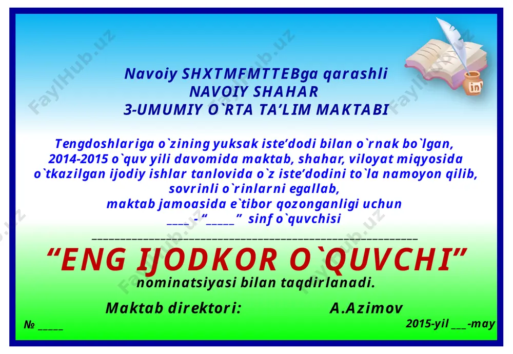 mttebga qarashli navoiy shahar 12-davlat ixtisoslashtirilgan umumta’lim maktabi 2014-2015 o`quv yili davomida o`zining axborot -kommunikatsiya texnologiyalariga bo`lgan qiziqishi va o`quvchilar o`rtasida kompyuterdan samarali foydalanish qobiliyati bilan namuna bo`la olganligi uchun ____ - “_____” sinf o`quvchisi _________________________________________________________ nominatsiyasi bilan taqdirlanadi. maktab direktori: a.azimov 2015-yil ___-may “kompyuter bilimdoni” № _____ navoiy shxtmfmttebga qarashli navoiy shahar 12-davlat ixtisoslashtirilgan umumta’lim maktabi 2014-2015 o`quv yili davomida o`zining o`tkir zehni, teran fikrlashi va kitobga bo`lgan qiziqishi hamda o`quvchilar o`rtasida eng ko`p kitob o`qib, namuna va ibrat bo`la olganligi uchun ____ - “_____” sinf o`quvchisi _________________________________________________________ nominatsiyasi bilan taqdirlanadi. maktab direktori: a.azimov 2015-yil ___-may “eng faol kitobxon” № _____ navoiy shxtmfmttebga qarashli navoiy shahar 12-davlat ixtisoslashtirilgan umumta’lim maktabi 2014-2015 o`quv yili davomida sport musobaqalaridagi faol ishtiroki, o`quvchi yoshlar o`rtasida sog`lom turmush tarzini targ`ib qilishda namuna va ibrat bo`la olganligi uchun ____ - “_____” sinf o`quvchisi _________________________________________________________ nominatsiyasi bilan taqdirlanadi. maktab direktori: a.azimov 2015-yil ___-may “eng faol sportchi” …