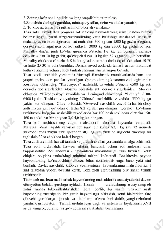 , uy cho’chqasini yovvoyi cho’chqa bilan juftlansa bunga duragaylash deyiladi. yuqoridagi usullar o’zaro bog’liq bo’lib xilma-xil chorvachilik tarmoqlarida to’xtovsiz qo’llaniladi. yangi hayvon zotlarini yaratish ko’pincha chatishtirish usullari yordamida amalga oshirilsa, mavjud zotlarni mustahkamlash vqa yanada takomillashtirish toza zotli urchitish usuli bilan amalga oshiriladi. toza zotli urchitishning asosiy maqsadi zotning qimmatli xususiyatlarini saqlash va yanada takomillashtirishdan iboratdir. mana shu vazifani amalga oshirishda quyidagi talablar muhim ahamiyatga egadir. 1.yosh hayvonlarni maqsadga muvofiq tarbiyalash, hayvonlar uchun kerakli bo’lgan oziqlantirish va saqlash sharoitlarini yartish; 2. naslga qoldirayotgan har bir hayvonni to’g’ri tanlash; 3. zotning ko’p sonli bo’lishi va keng tarqalishini ta’minlash; 4.zot ichida ekologik guruhlar, mintaqaviy xillar, tizim va oilalar yaratish; 5. to’xtovsiz tanlash va juftlashni olib borish va hakozo. toza zotli urchitishda progress zot ichidagi hayvonlarning irsiy jihatdan bir xil bo’lmasligiga, ya’ni o’zgaruvchanlikning katta bo’lishiga asoslanadi. masalan mahalliy zebusimon sigirlarda sut mahsuloti 600 kg dan 1500 kg gacha o’zgarsa, qora-ola zotli sigirlarda bu …